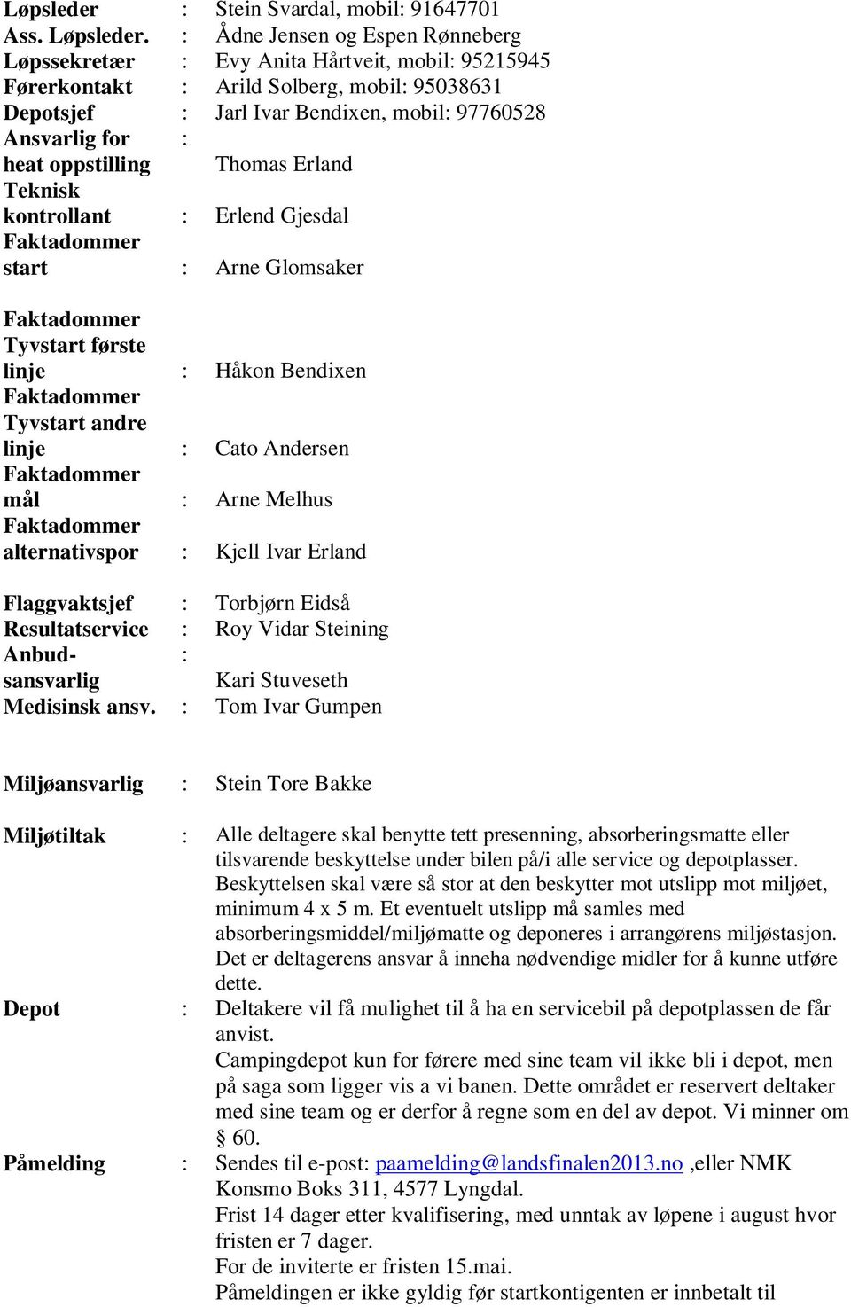 oppstilling : Thomas Erland Teknisk kontrollant : Erlend Gjesdal start : Arne Glomsaker Tyvstart første linje : Håkon Bendixen Tyvstart andre linje : Cato Andersen mål : Arne Melhus alternativspor :