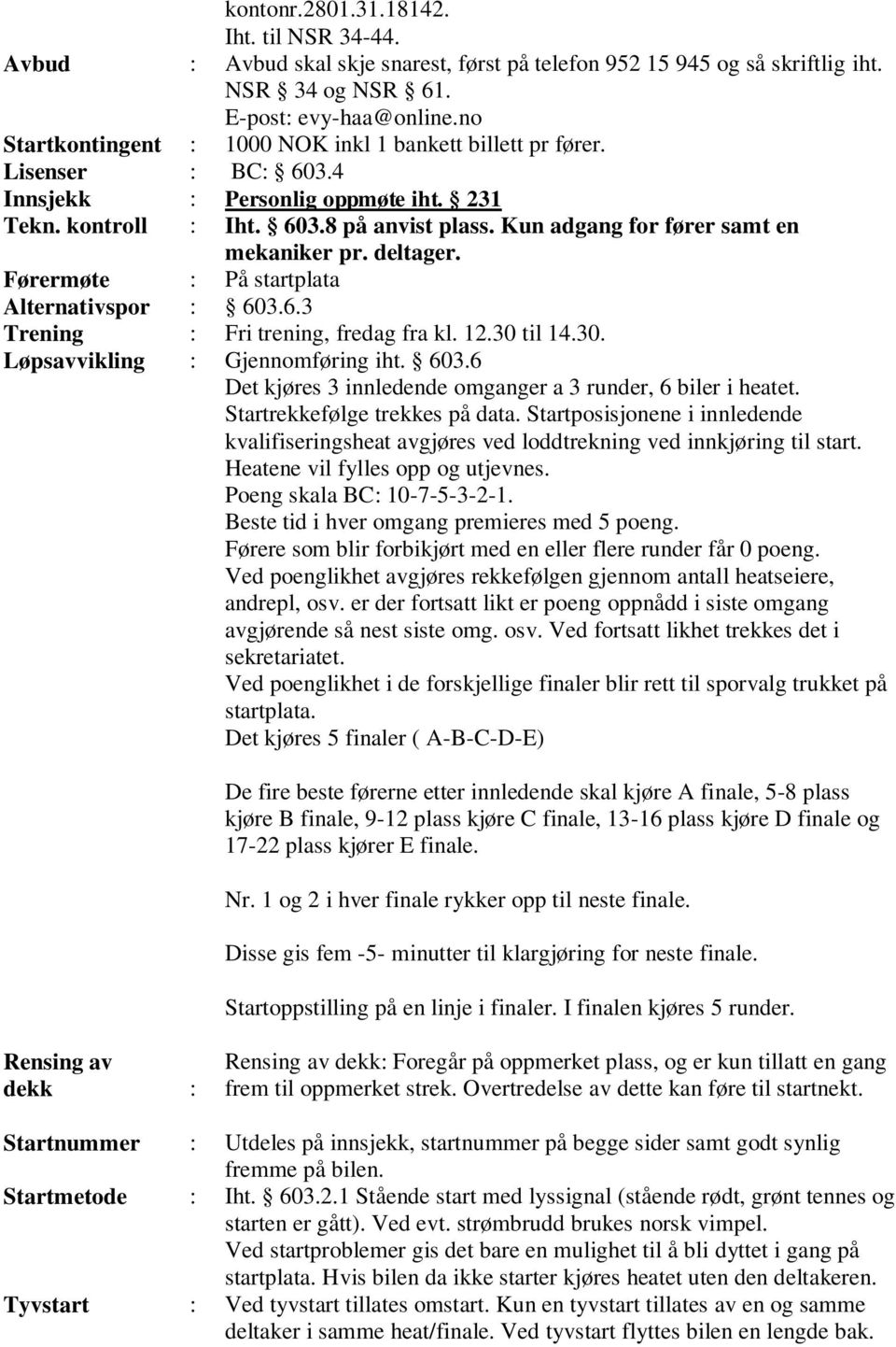 Kun adgang for fører samt en mekaniker pr. deltager. Førermøte : På startplata Alternativspor : 603.6.3 Trening : Fri trening, fredag fra kl. 12.30 til 14.30. Løpsavvikling : Gjennomføring iht. 603.6 Det kjøres 3 innledende omganger a 3 runder, 6 biler i heatet.