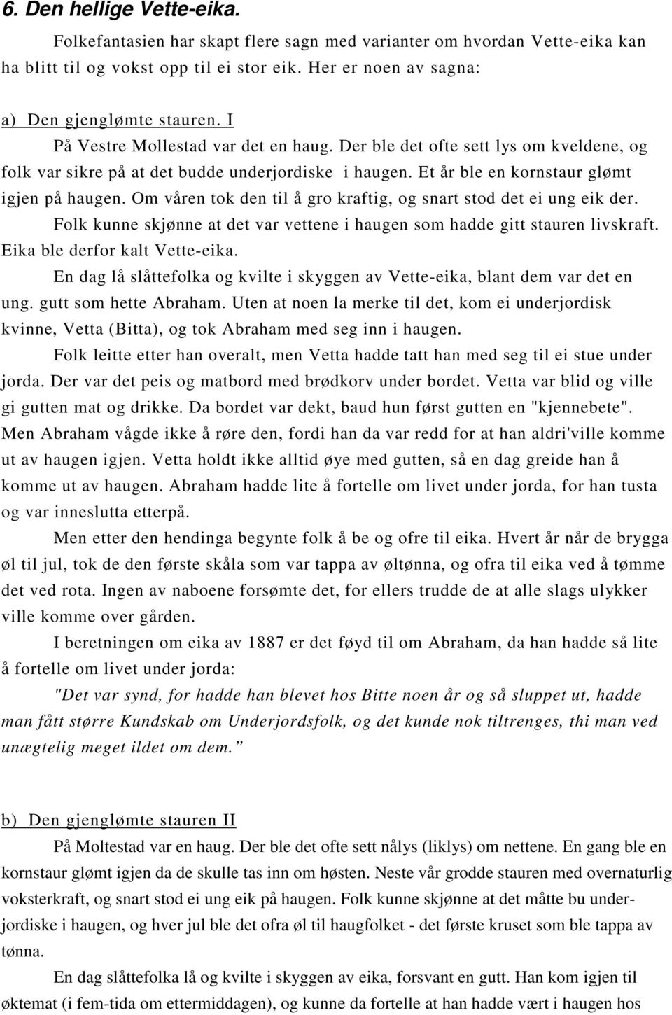 Om våren tok den til å gro kraftig, og snart stod det ei ung eik der. Folk kunne skjønne at det var vettene i haugen som hadde gitt stauren livskraft. Eika ble derfor kalt Vette-eika.