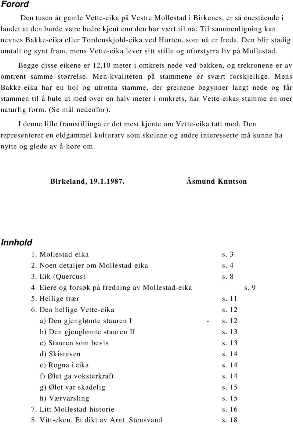 Begge disse eikene er 12,10 meter i omkrets nede ved bakken, og trekronene er av omtrent samme størrelse. Men-kvaliteten på stammene er svært forskjellige.