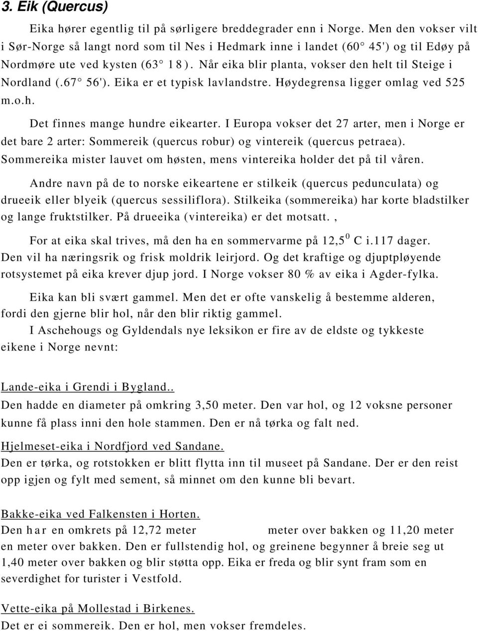 Når eika blir planta, vokser den helt til Steige i Nordland (.67 56'). Eika er et typisk lavlandstre. Høydegrensa ligger omlag ved 525 m.o.h. Det finnes mange hundre eikearter.