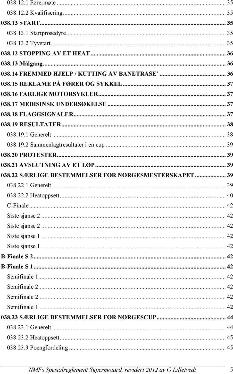 .. 37 038.19 RESULTATER... 38 038.19.1 Generelt... 38 038.19.2 Sammenlagtresultater i en cup... 39 038.20 PROTESTER... 39 038.21 AVSLUTNING AV ET LØP... 39 038.22 SÆRLIGE BESTEMMELSER FOR NORGESMESTERSKAPET.