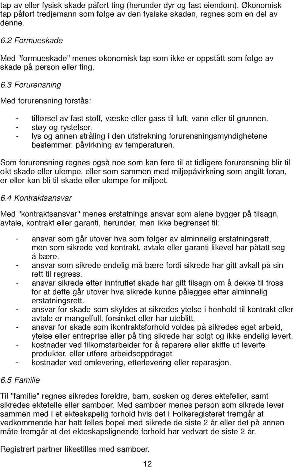 3 Forurensning Med forurensning forstås: - tilførsel av fast stoff, væske eller gass til luft, vann eller til grunnen. - støy og rystelser.