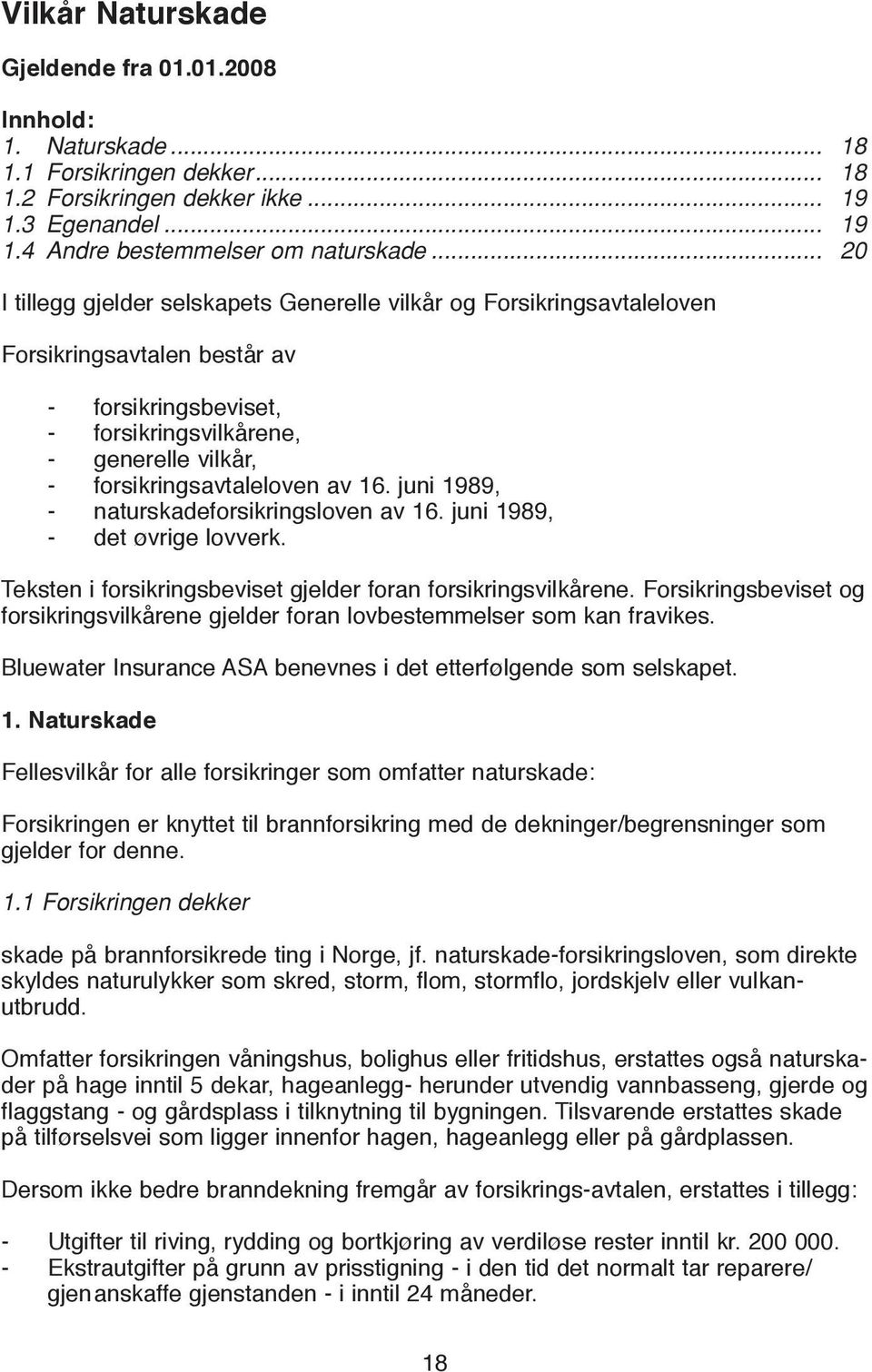 av 16. juni 1989, - naturskadeforsikringsloven av 16. juni 1989, - det øvrige lovverk. Teksten i forsikringsbeviset gjelder foran forsikringsvilkårene.