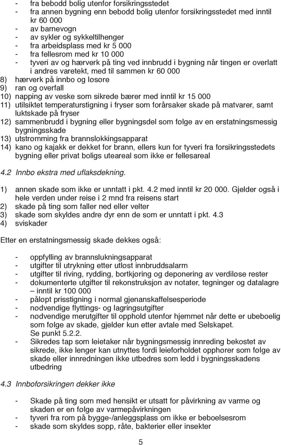 overfall 10) napping av veske som sikrede bærer med inntil kr 15 000 11) utilsiktet temperaturstigning i fryser som forårsaker skade på matvarer, samt luktskade på fryser 12) sammenbrudd i bygning