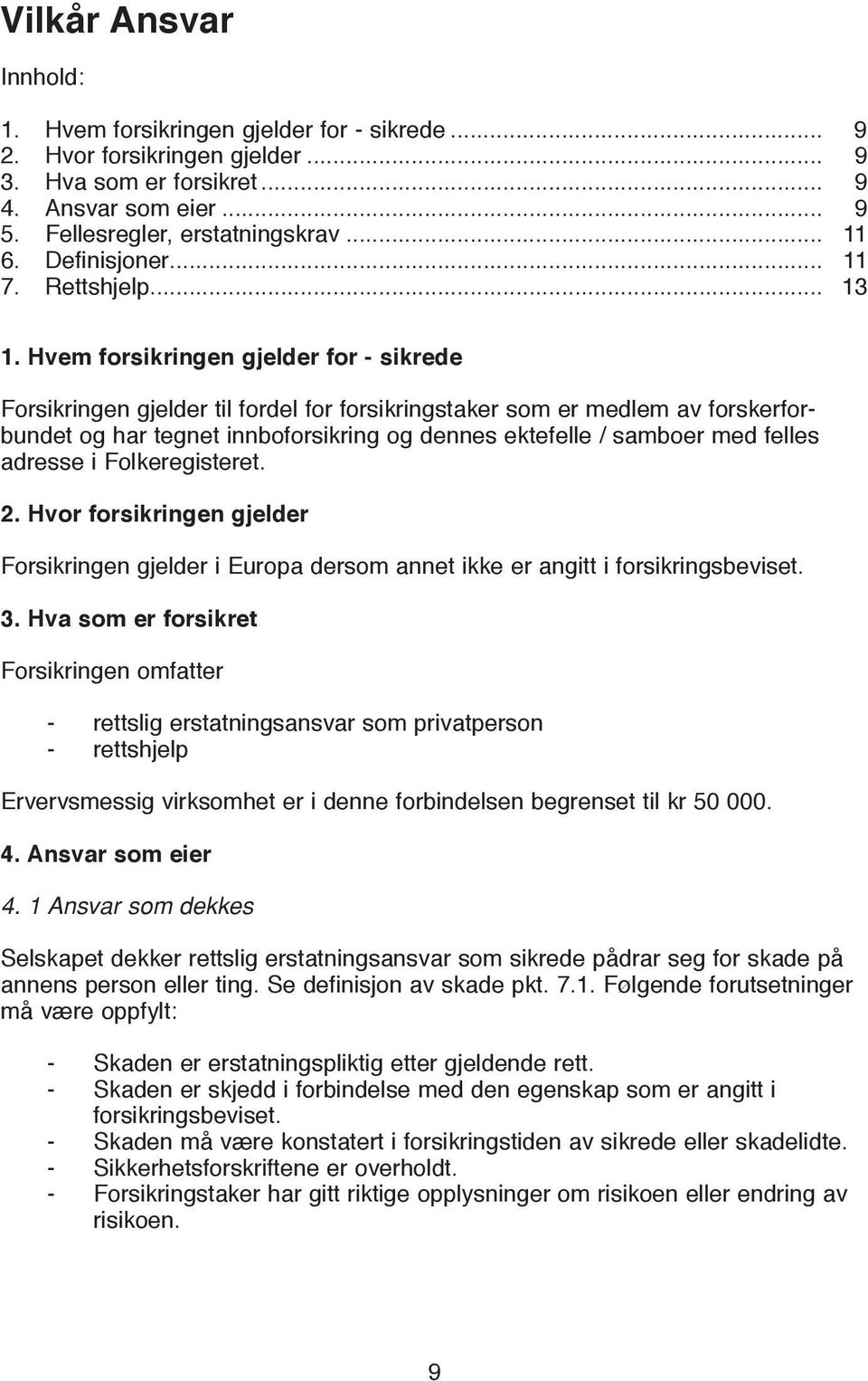 Hvem forsikringen gjelder for - sikrede Forsikringen gjelder til fordel for forsikringstaker som er medlem av forskerforbundet og har tegnet innboforsikring og dennes ektefelle / samboer med felles