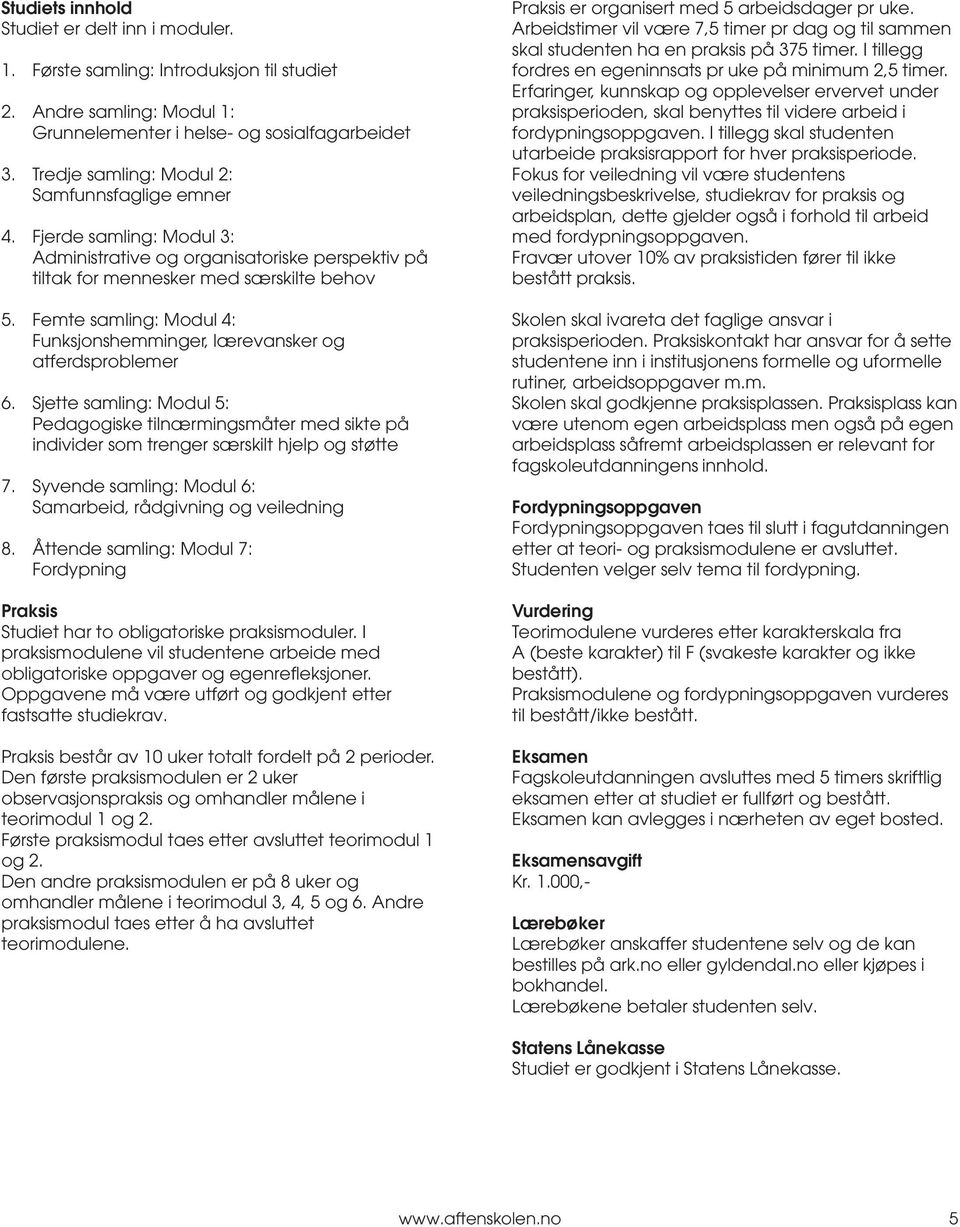 Femte samling: Modul 4: Funksjonshemminger, lærevansker og atferdsproblemer 6. Sjette samling: Modul 5: Pedagogiske tilnærmingsmåter med sikte på individer som trenger særskilt hjelp og støtte 7.