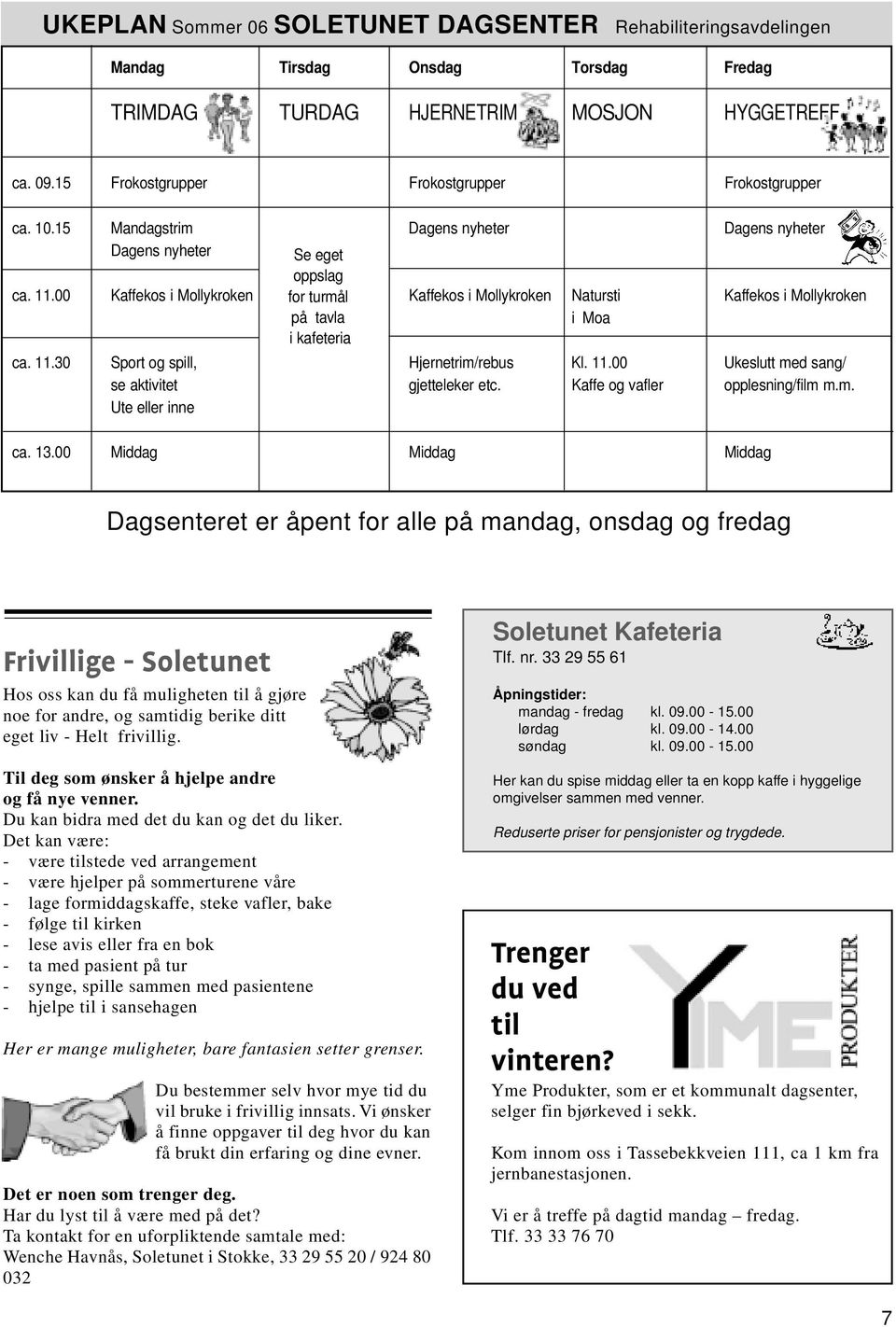 00 Kaffekos i Mollykroken for turmål Kaffekos i Mollykroken Natursti Kaffekos i Mollykroken på tavla i Moa i kafeteria ca. 11.30 Sport og spill, Hjernetrim/rebus Kl. 11.00 Ukeslutt med sang/ se aktivitet gjetteleker etc.