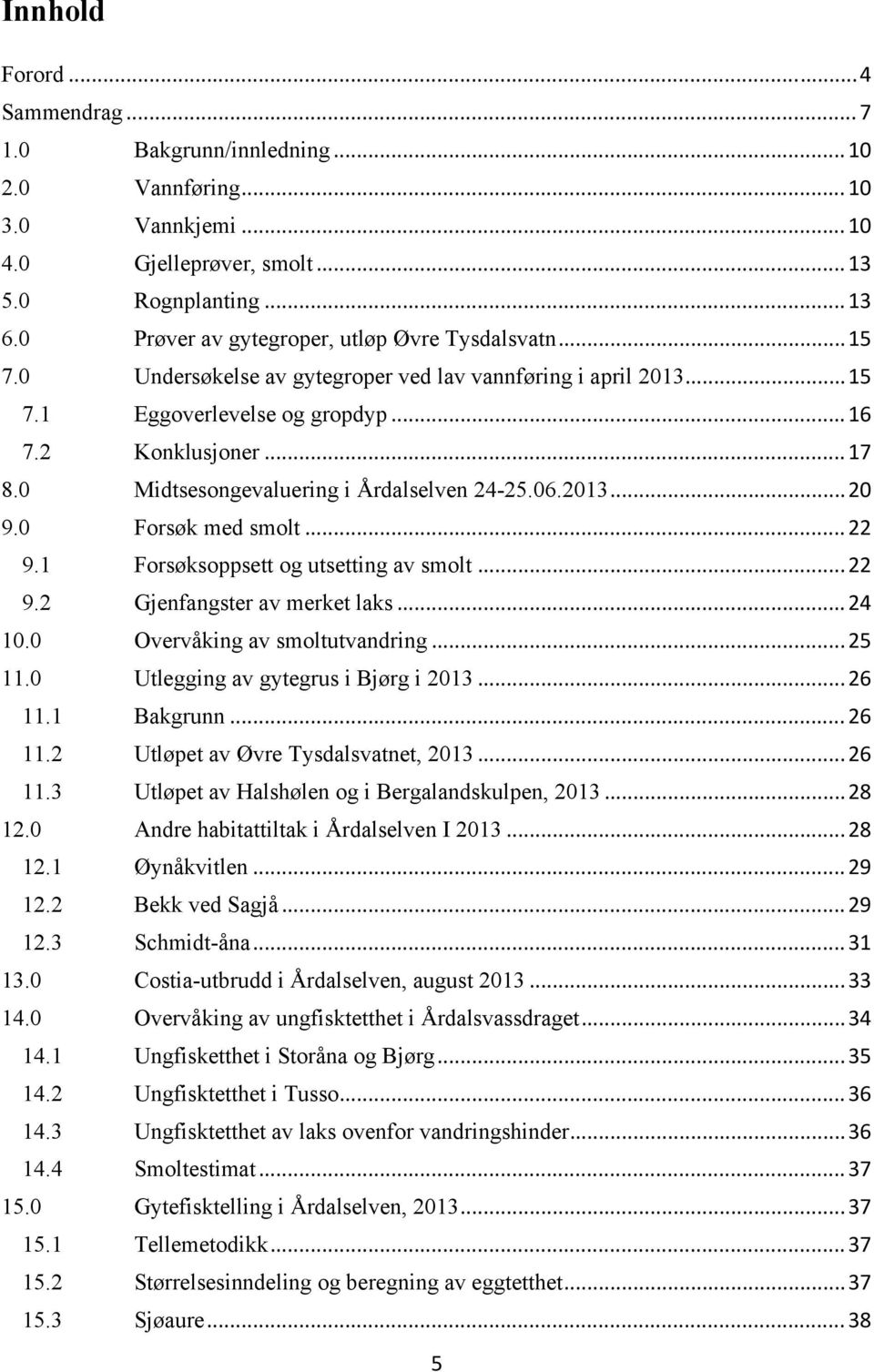 0 Midtsesongevaluering i Årdalselven 24-25.06.2013... 20 9.0 Forsøk med smolt... 22 9.1 Forsøksoppsett og utsetting av smolt... 22 9.2 Gjenfangster av merket laks... 24 10.