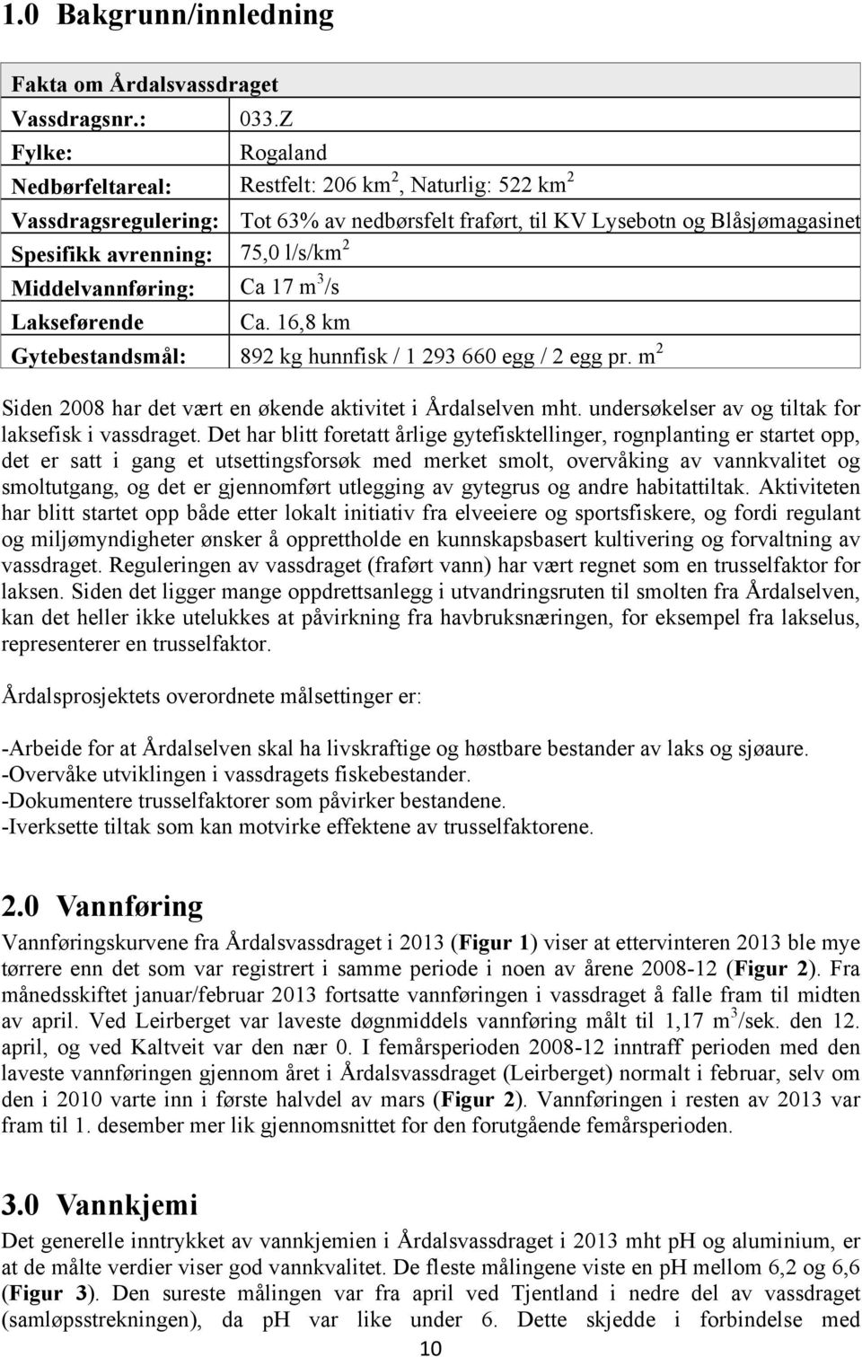 Middelvannføring: Ca 17 m 3 /s Lakseførende Ca. 16,8 km Gytebestandsmål: 892 kg hunnfisk / 1 293 660 egg / 2 egg pr. m 2 Siden 2008 har det vært en økende aktivitet i Årdalselven mht.