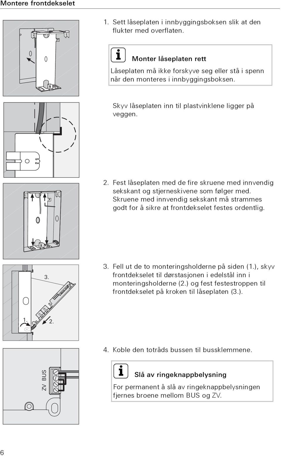 Fest låseplaten med de fire skruene med innvendig sekskant og stjerneskivene som følger med. Skruene med innvendig sekskant må strammes godt for å sikre at frontdekselet festes ordentlig. 3.