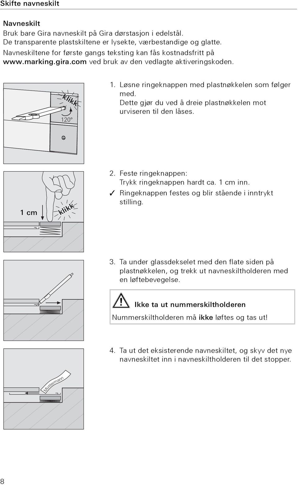 Dette gjør du ved å dreie plastnøkkelen mot urviseren til den låses. 1 cm klikk 2. Feste ringeknappen: Trykk ringeknappen hardt ca. 1 cm inn. Ringeknappen festes og blir stående i inntrykt stilling.