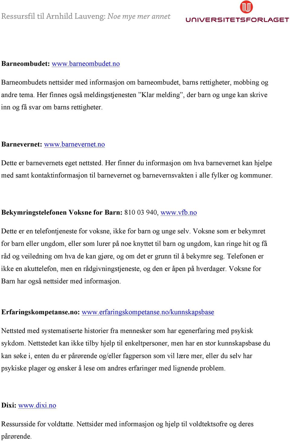 Her finner du informasjon om hva barnevernet kan hjelpe med samt kontaktinformasjon til barnevernet og barnevernsvakten i alle fylker og kommuner. Bekymringstelefonen Voksne for Barn: 810 03 940, www.