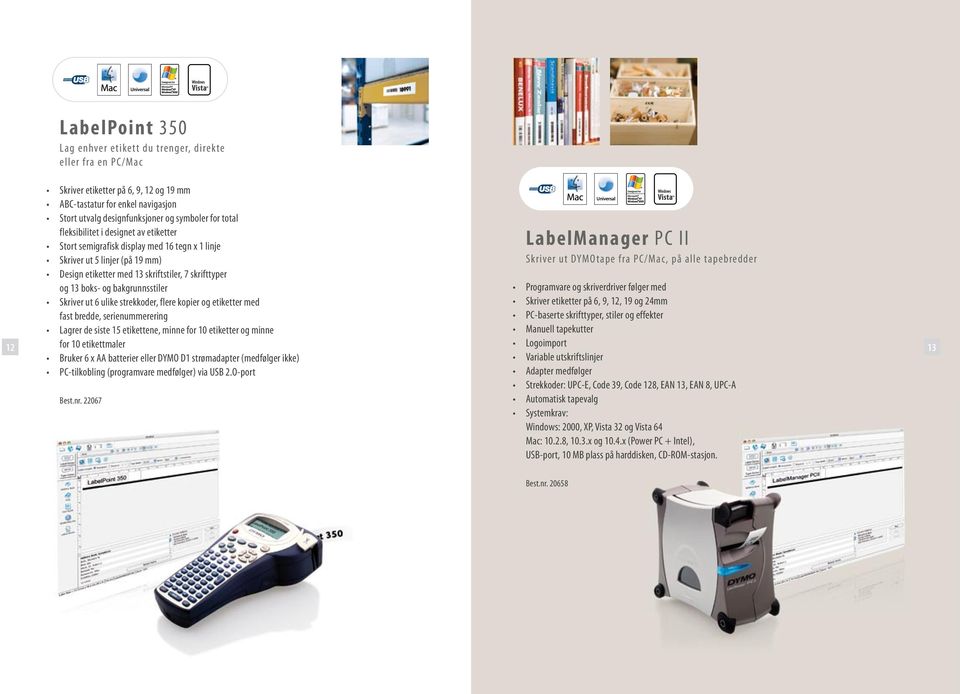 bakgrunnsstiler Skriver ut 6 ulike strekkoder, flere kopier og etiketter med fast bredde, serienummerering Lagrer de siste 15 etikettene, minne for 10 etiketter og minne for 10 etikettmaler Bruker 6