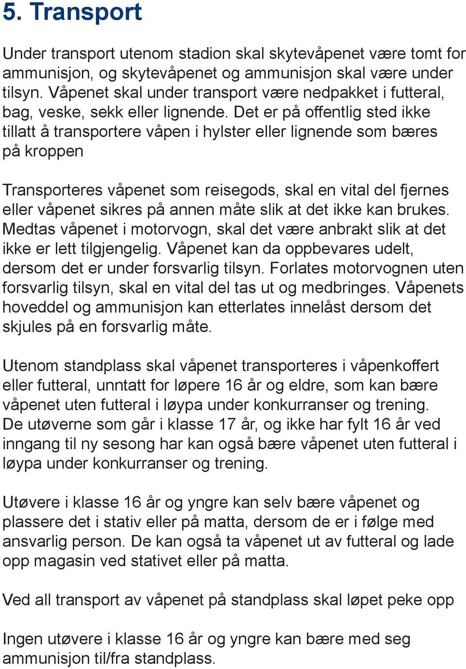 Det er på offentlig sted ikke tillatt å transportere våpen i hylster eller lignende som bæres på kroppen Transporteres våpenet som reisegods, skal en vital del fjernes eller våpenet sikres på annen