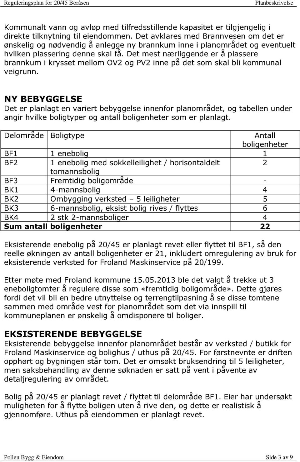 Det mest nærligge nde er å plassere brannkum i krysset mellom OV2 og PV2 inne på det som skal bli kommunal veigrunn.