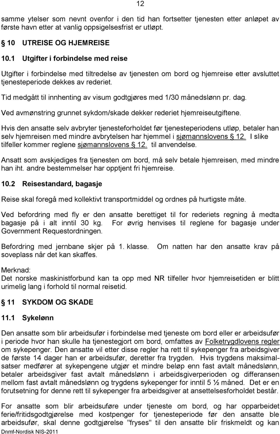 Tid medgått til innhenting av visum godtgjøres med 1/30 månedslønn pr. dag. Ved avmønstring grunnet sykdom/skade dekker rederiet hjemreiseutgiftene.