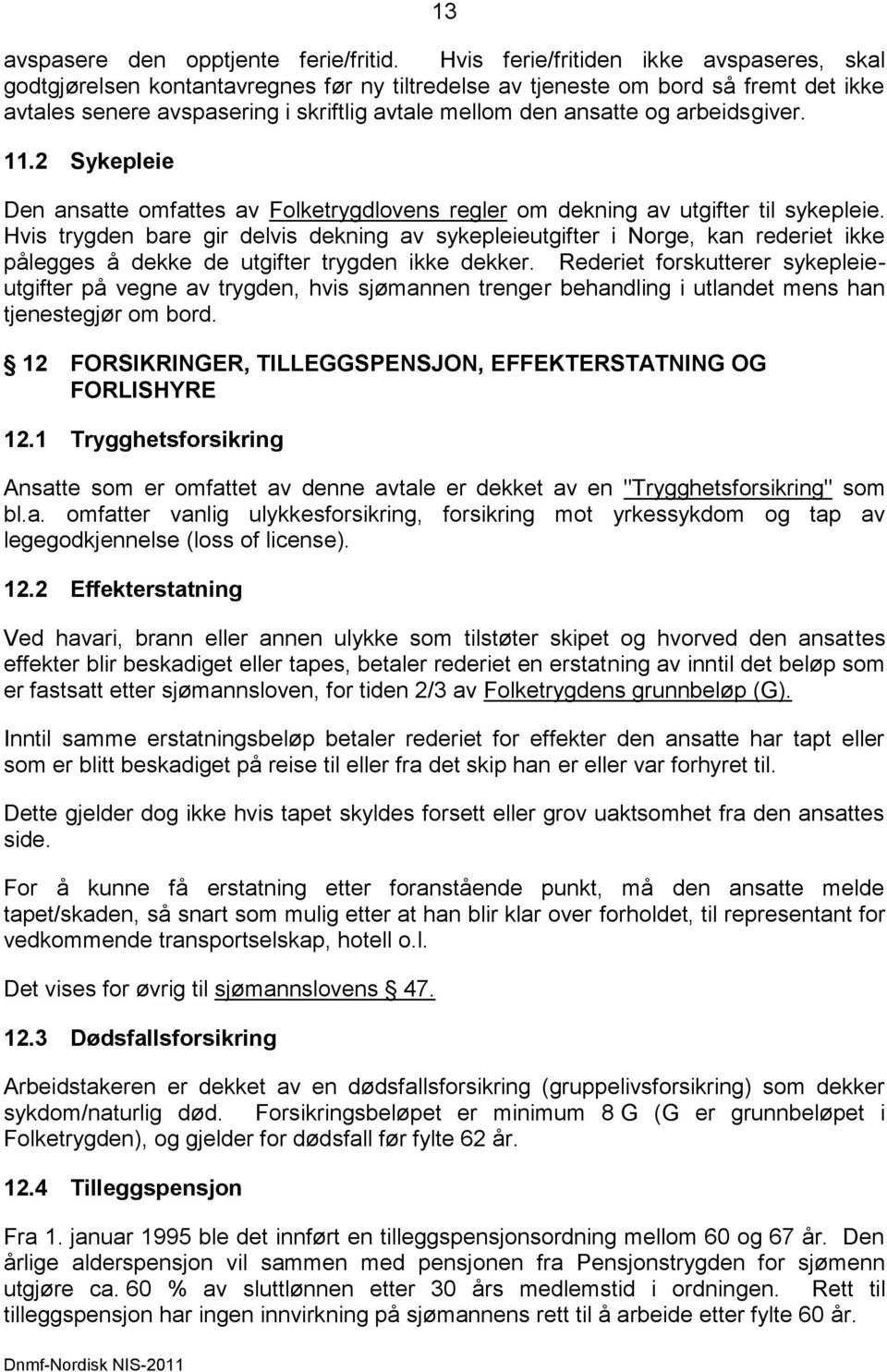 arbeidsgiver. 11.2 Sykepleie Den ansatte omfattes av Folketrygdlovens regler om dekning av utgifter til sykepleie.