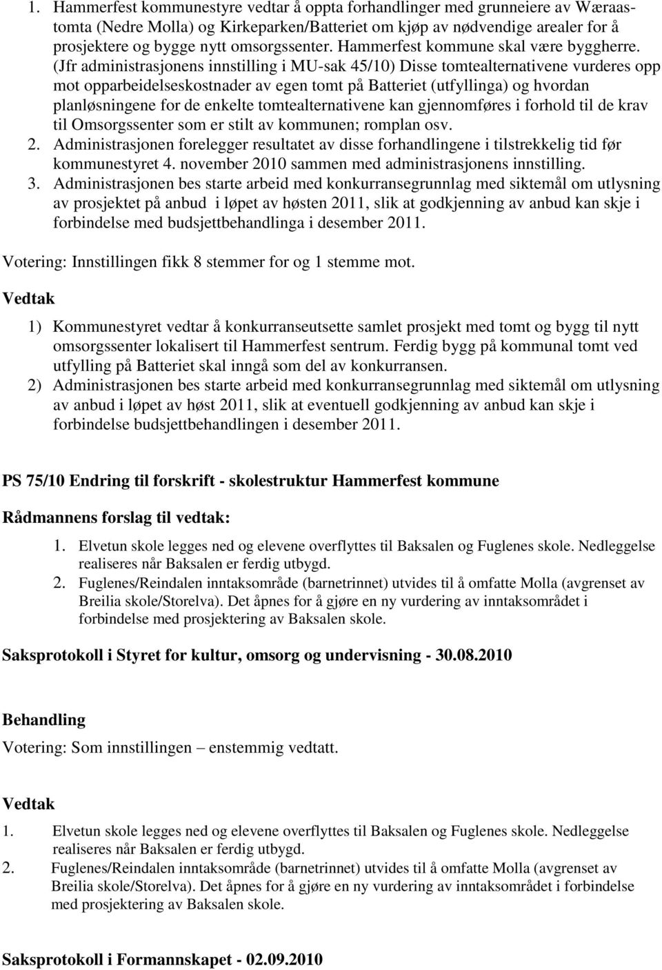 (Jfr administrasjonens innstilling i MU-sak 45/10) Disse tomtealternativene vurderes opp mot opparbeidelseskostnader av egen tomt på Batteriet (utfyllinga) og hvordan planløsningene for de enkelte