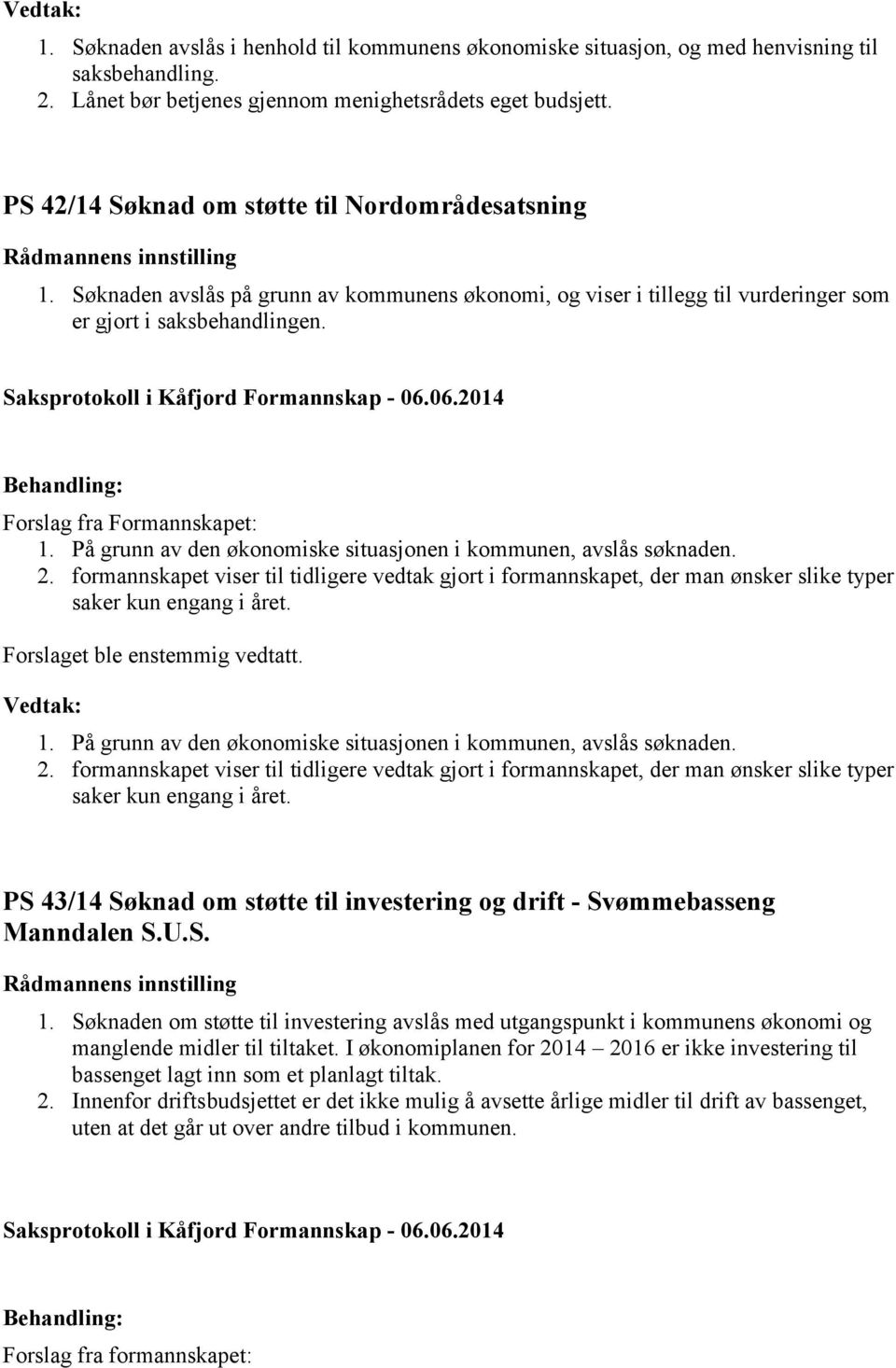 På grunn av den økonomiske situasjonen i kommunen, avslås søknaden. 2. formannskapet viser til tidligere vedtak gjort i formannskapet, der man ønsker slike typer saker kun engang i året.