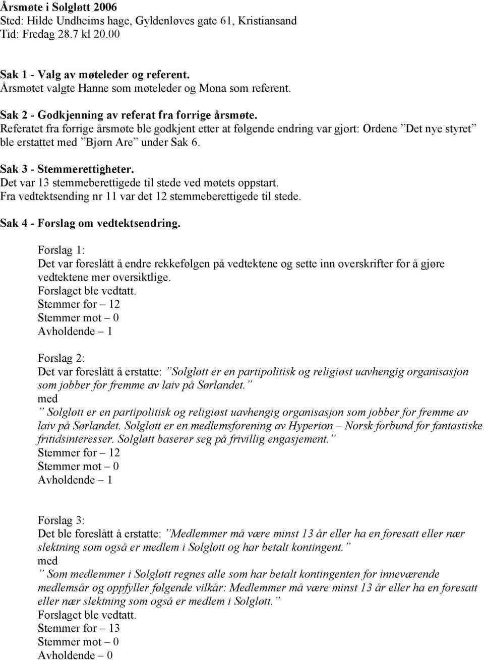 Referatet fra forrige årsmøte ble godkjent etter at følgende endring var gjort: Ordene Det nye styret ble erstattet Bjørn Are under Sak 6. Sak 3 - Stemmerettigheter.