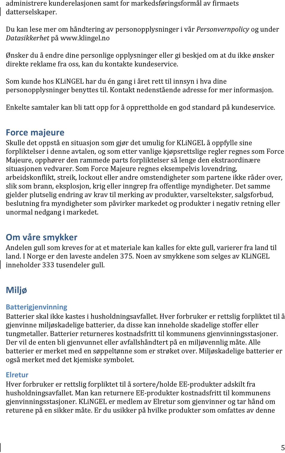 Som kunde hos KLiNGEL har du én gang i året rett til innsyn i hva dine personopplysninger benyttes til. Kontakt nedenstående adresse for mer informasjon.