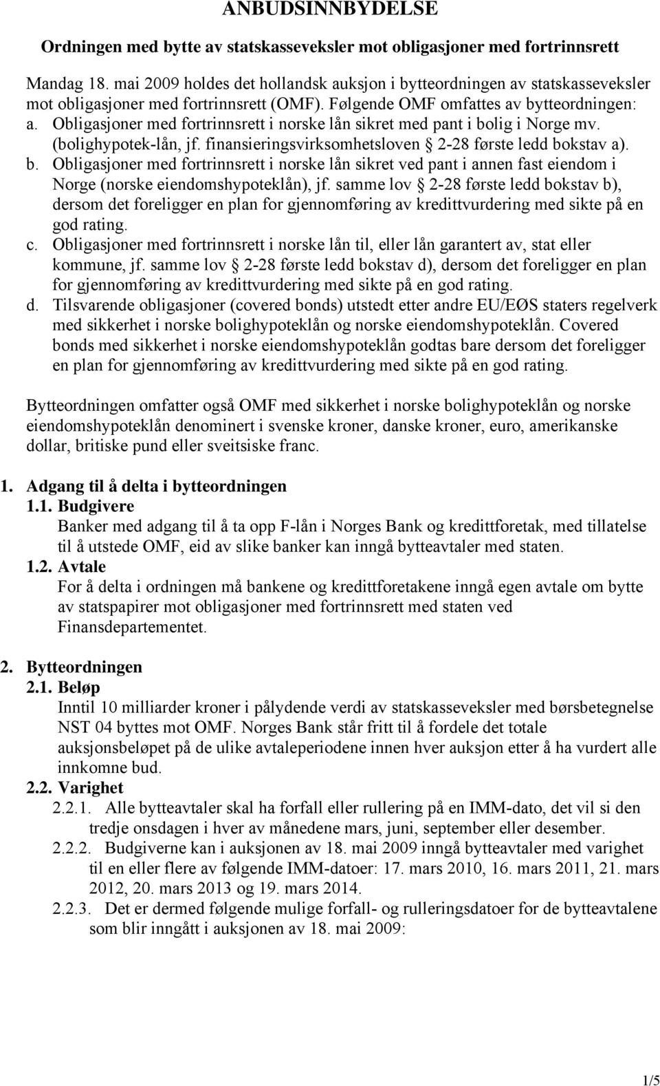 Obligasjoner med fortrinnsrett i norske lån sikret med pant i bolig i Norge mv. (bolighypotek-lån, jf. finansieringsvirksomhetsloven 2-28 første ledd bokstav a). b. Obligasjoner med fortrinnsrett i norske lån sikret ved pant i annen fast eiendom i Norge (norske eiendomshypoteklån), jf.