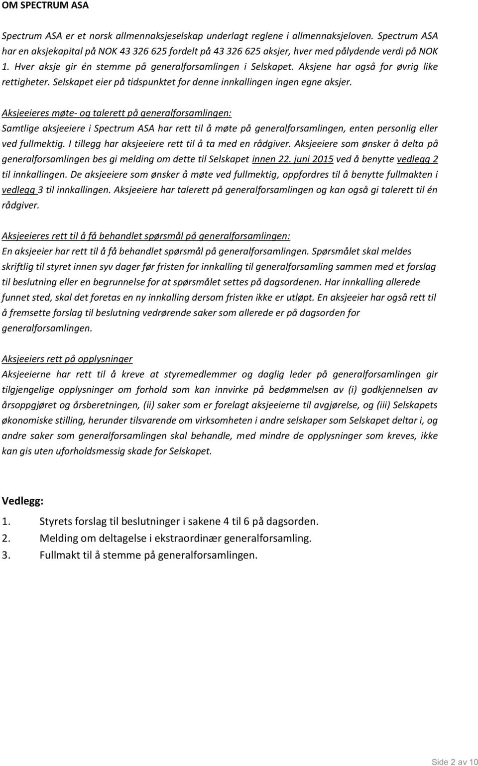 Aksjene har også for øvrig like rettigheter. Selskapet eier på tidspunktet for denne innkallingen ingen egne aksjer.