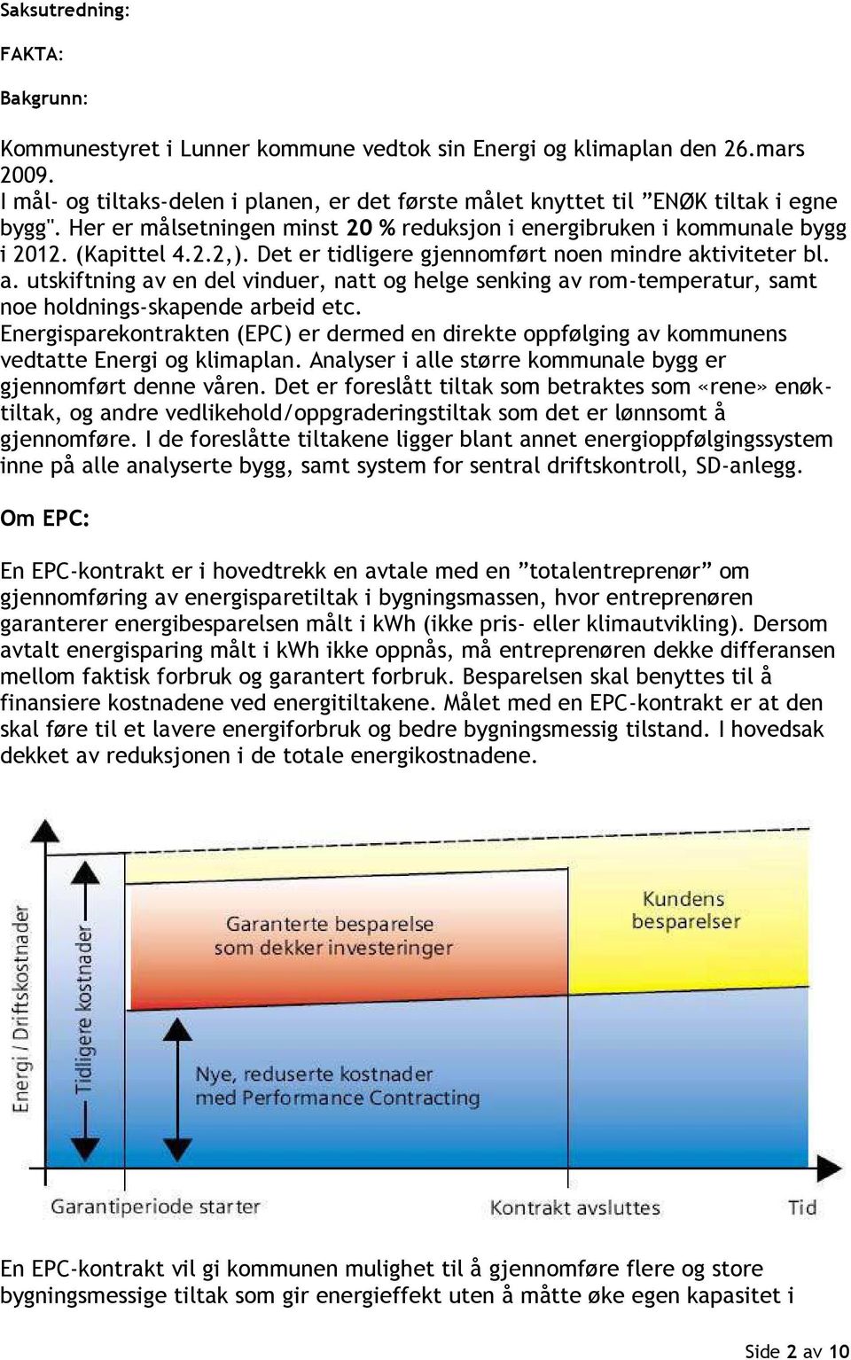 Det er tidligere gjennomført noen mindre aktiviteter bl. a. utskiftning av en del vinduer, natt og helge senking av rom-temperatur, samt noe holdnings-skapende arbeid etc.