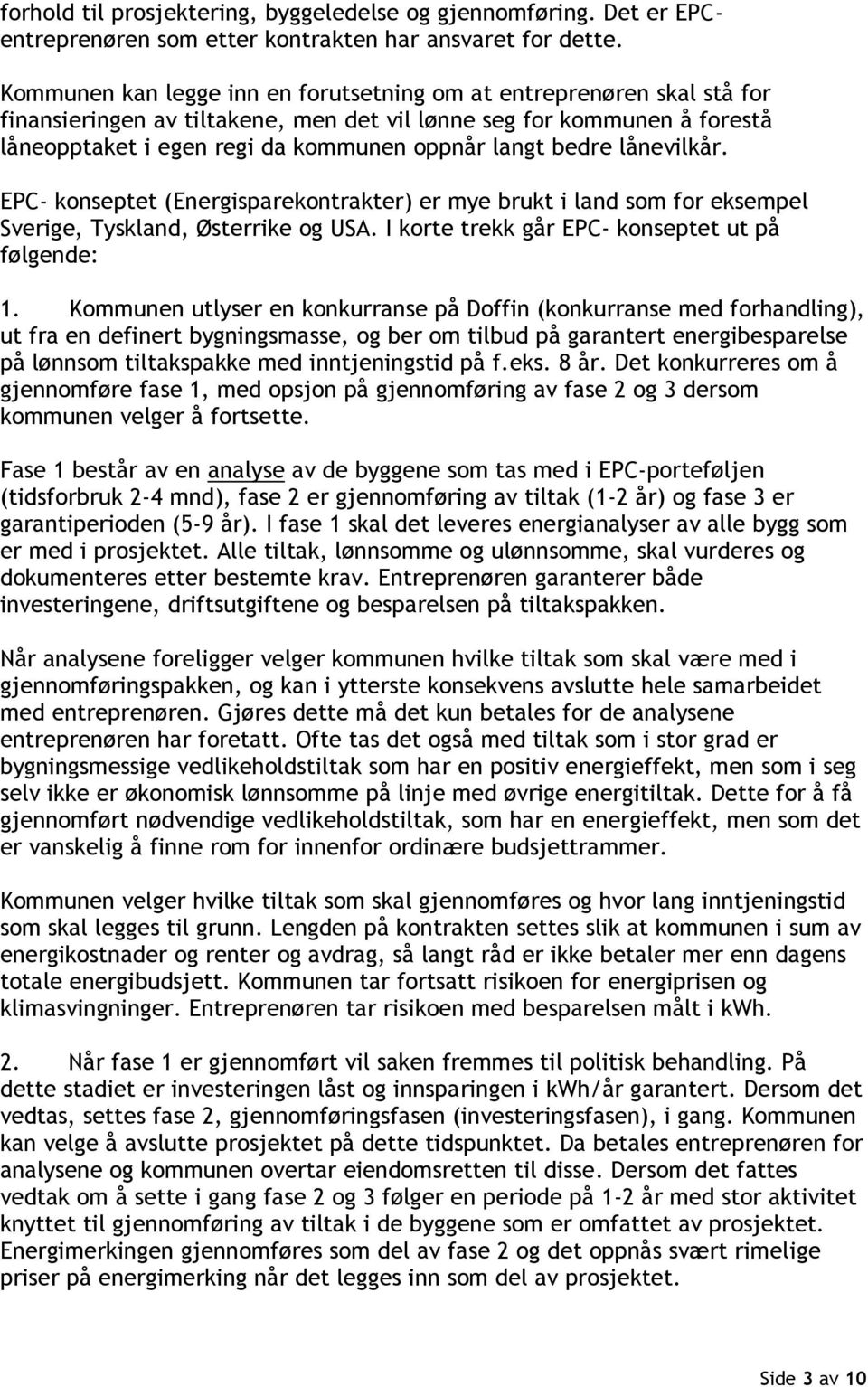 bedre lånevilkår. EPC- konseptet (Energisparekontrakter) er mye brukt i land som for eksempel Sverige, Tyskland, Østerrike og USA. I korte trekk går EPC- konseptet ut på følgende: 1.