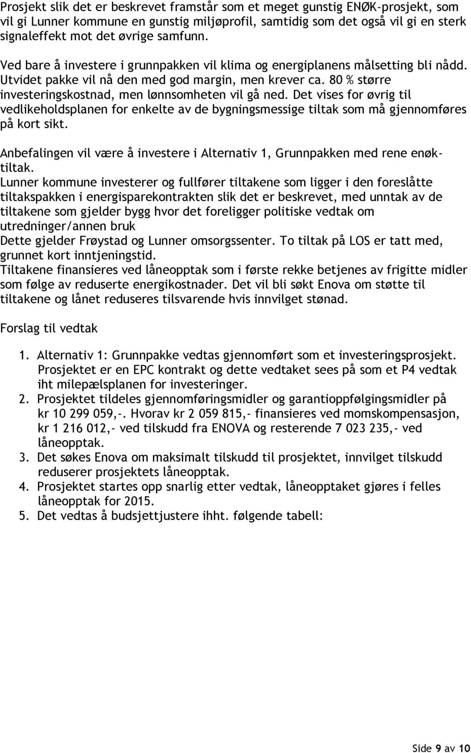 Det vises for øvrig til vedlikeholdsplanen for enkelte av de bygningsmessige tiltak som må gjennomføres på kort sikt. Anbefalingen vil være å investere i Alternativ 1, Grunnpakken med rene enøktiltak.