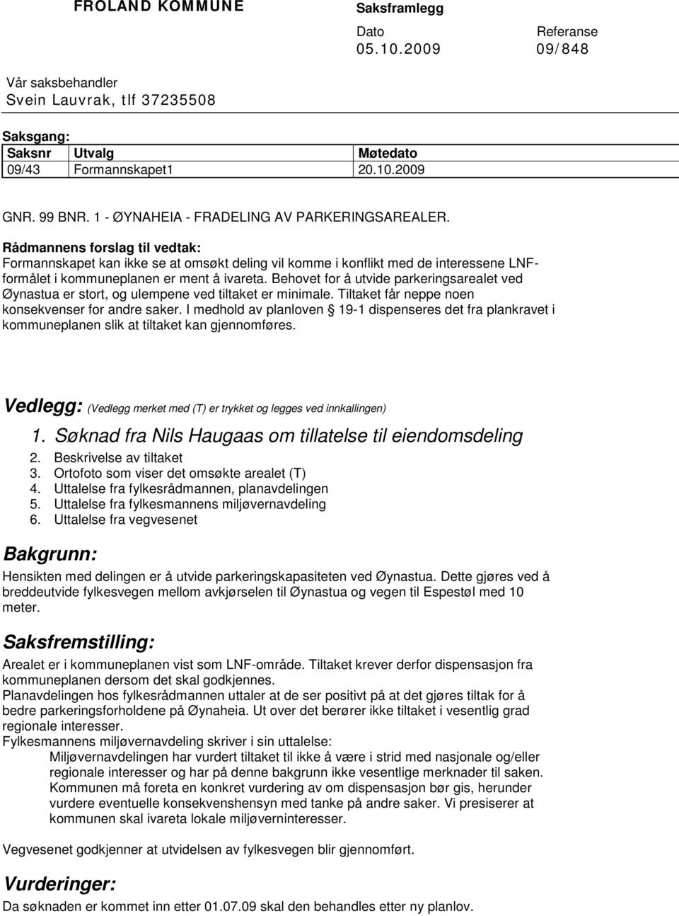 Rådmannens forslag til vedtak: Formannskapet kan ikke se at omsøkt deling vil komme i konflikt med de interessene LNFformålet i kommuneplanen er ment å ivareta.