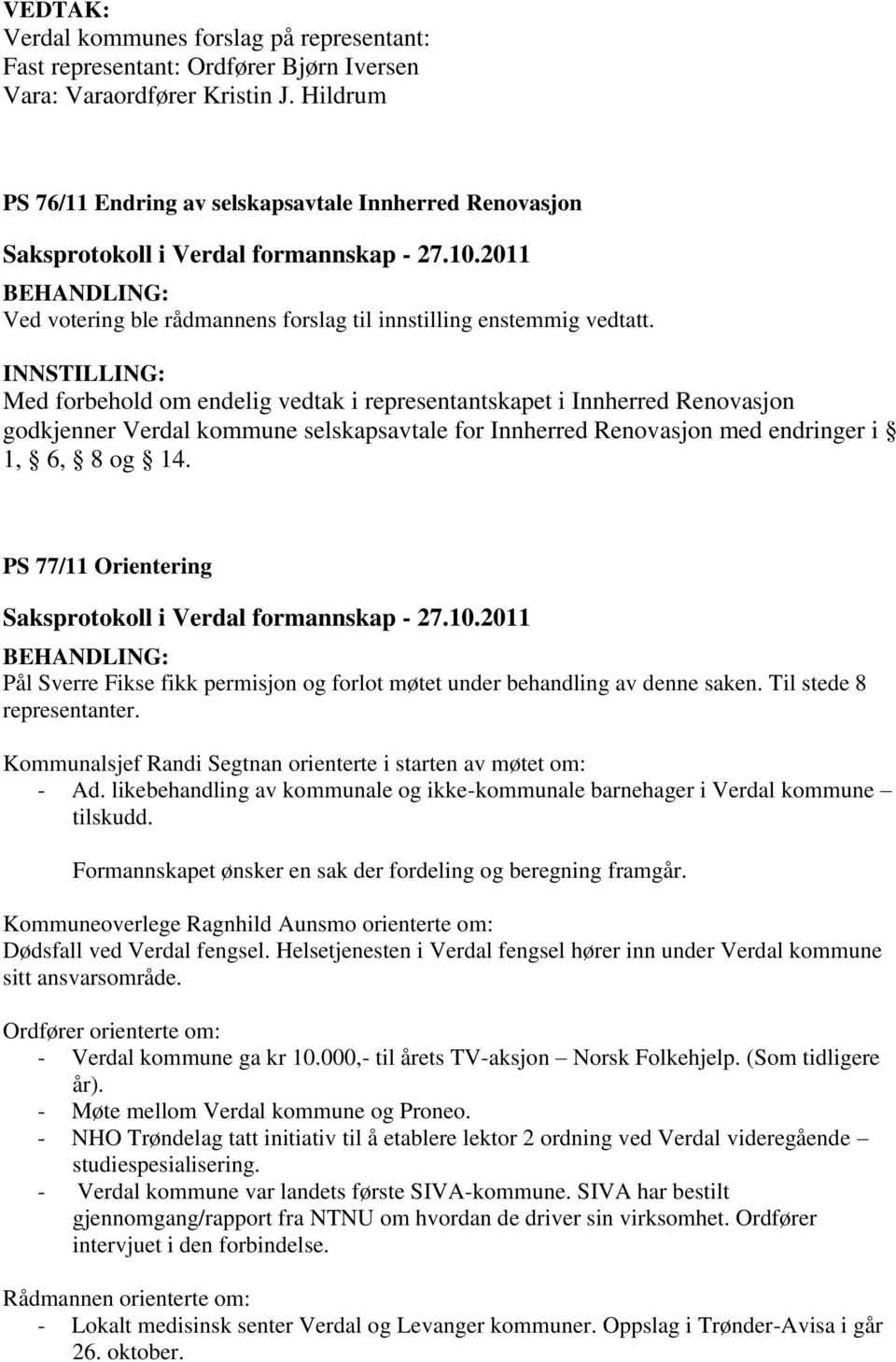 Renovasjon med endringer i 1, 6, 8 og 14. PS 77/11 Orientering Pål Sverre Fikse fikk permisjon og forlot møtet under behandling av denne saken. Til stede 8 representanter.