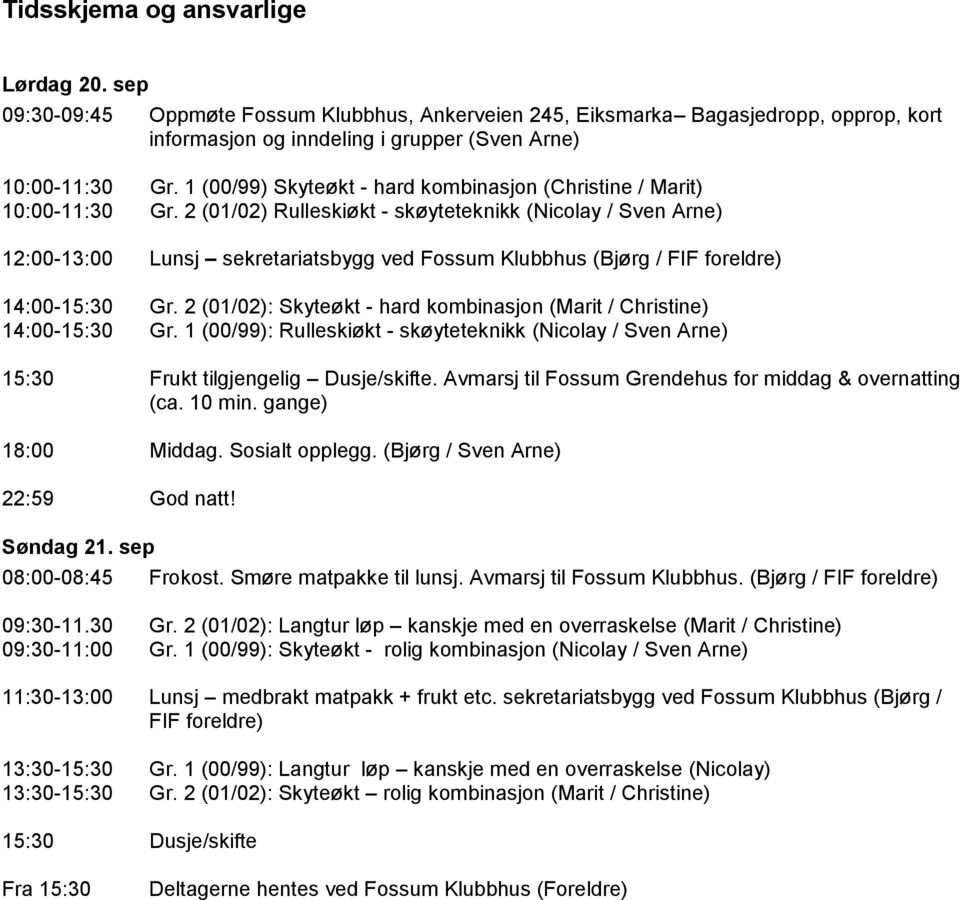 2 (01/02) Rulleskiøkt - skøyteteknikk (Nicolay / Sven Arne) 12:00-13:00 Lunsj sekretariatsbygg ved Fossum Klubbhus (Bjørg / FIF foreldre) 14:00-15:30 Gr.