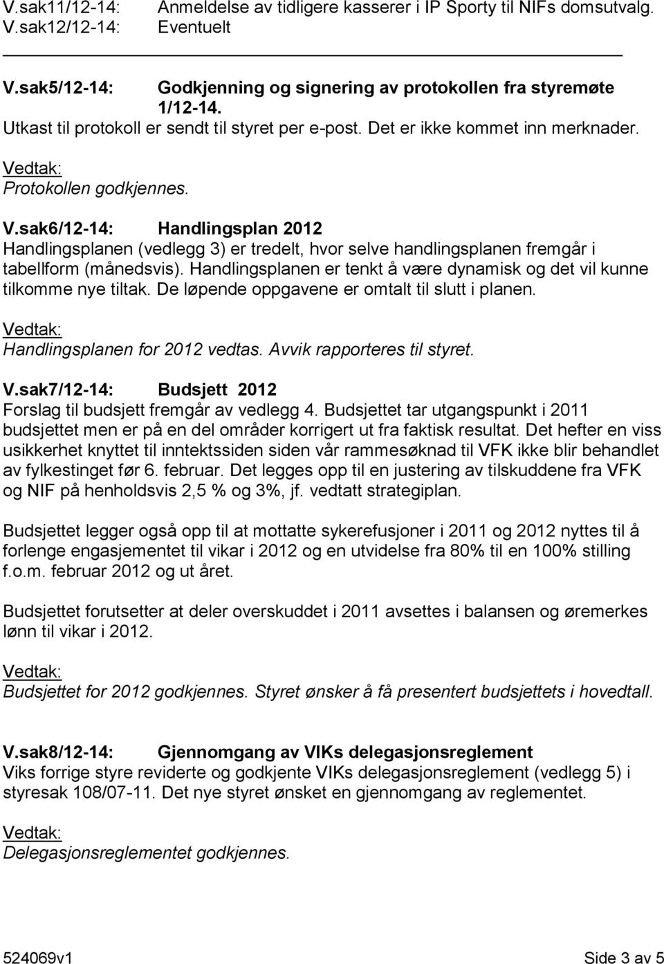 sak6/12-14: Handlingsplan 2012 Handlingsplanen (vedlegg 3) er tredelt, hvor selve handlingsplanen fremgår i tabellform (månedsvis).