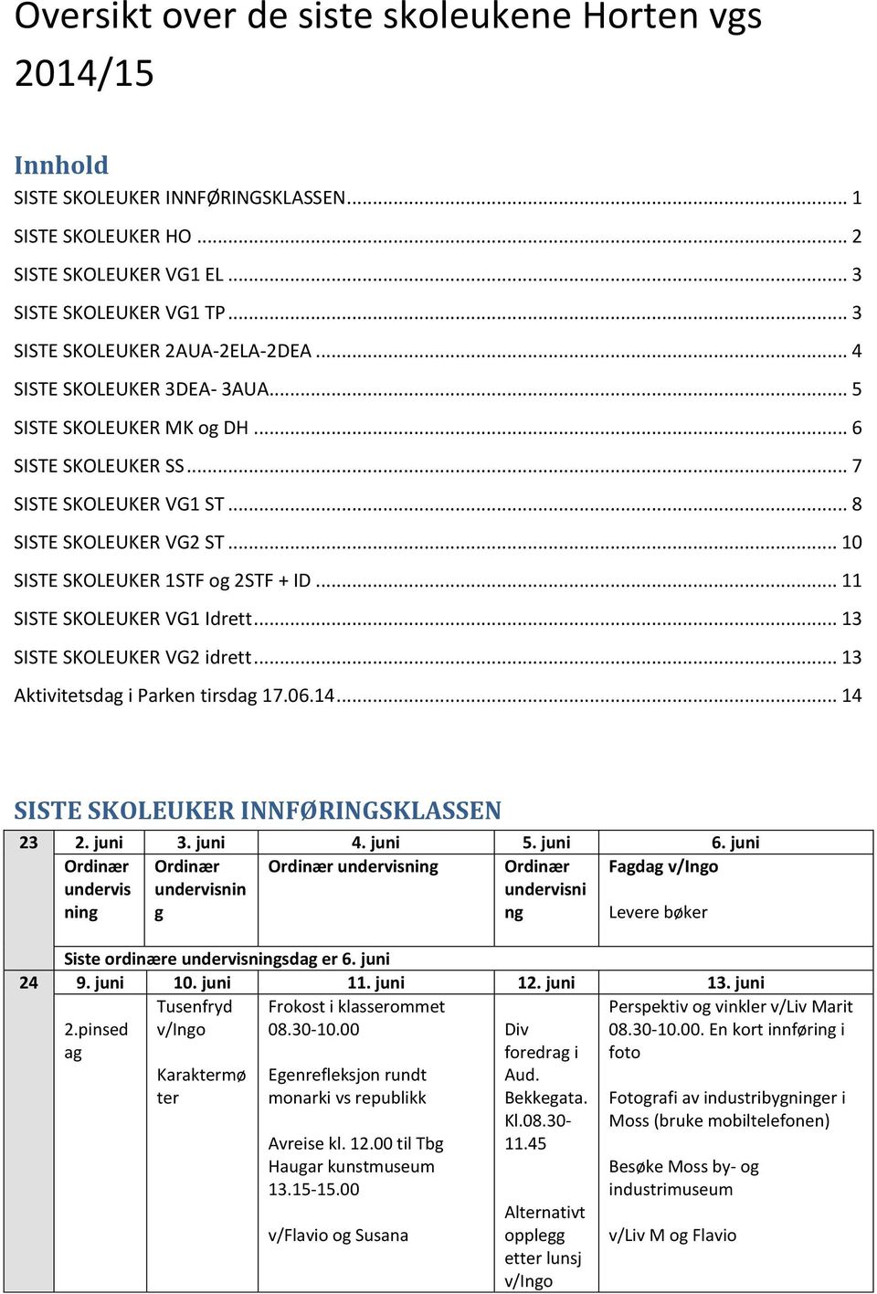 .. 10 SISTE SKOLEUKER 1STF og 2STF + ID... 11 SISTE SKOLEUKER VG1 Idrett... 13 SISTE SKOLEUKER VG2 idrett... 13 Aktivitetsdag i Parken tirsdag 17.06.14... 14 SISTE SKOLEUKER INNFØRINGSKLASSEN 23 2.