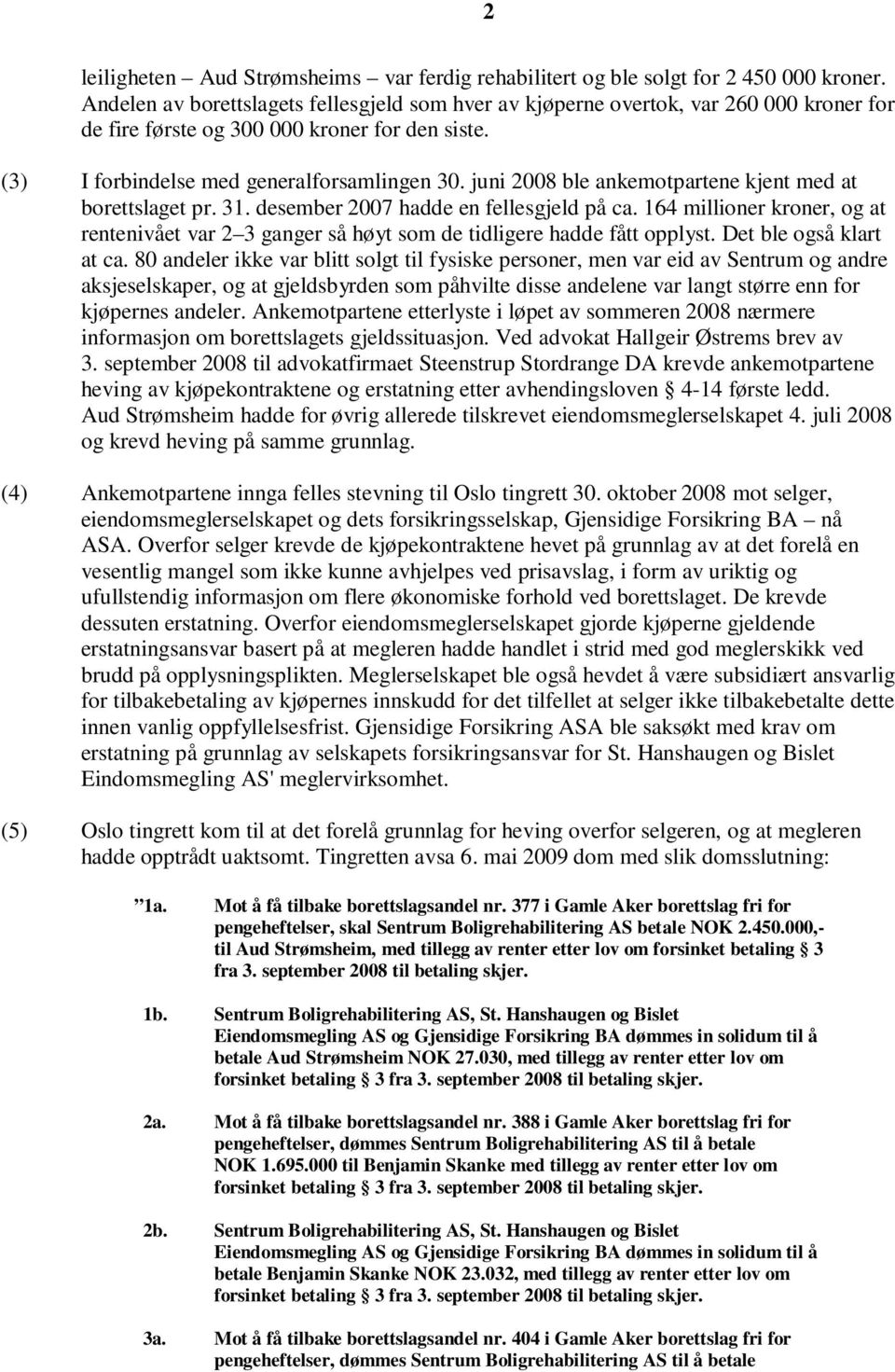 juni 2008 ble ankemotpartene kjent med at borettslaget pr. 31. desember 2007 hadde en fellesgjeld på ca.