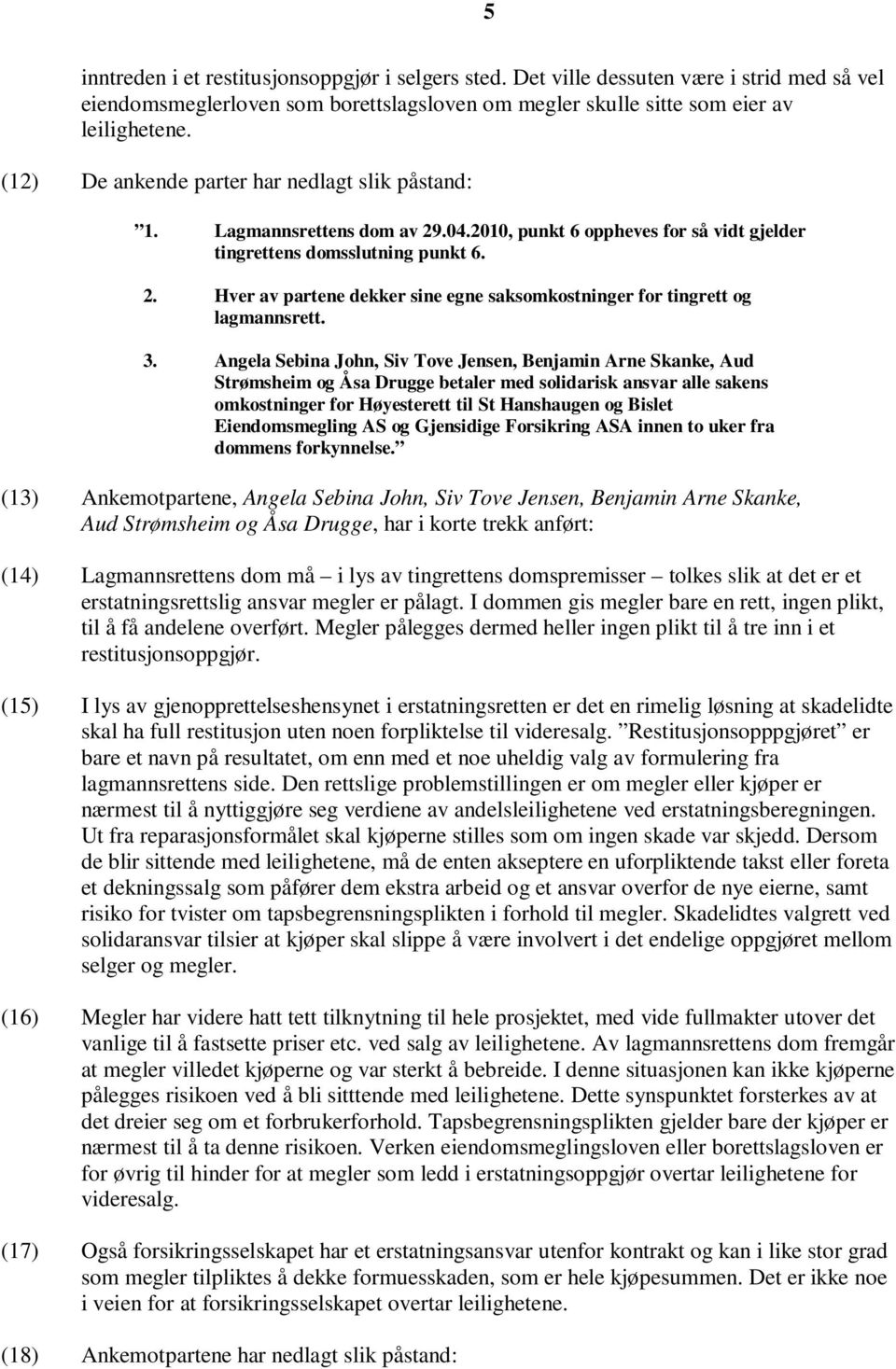 3. Angela Sebina John, Siv Tove Jensen, Benjamin Arne Skanke, Aud Strømsheim og Åsa Drugge betaler med solidarisk ansvar alle sakens omkostninger for Høyesterett til St Hanshaugen og Bislet