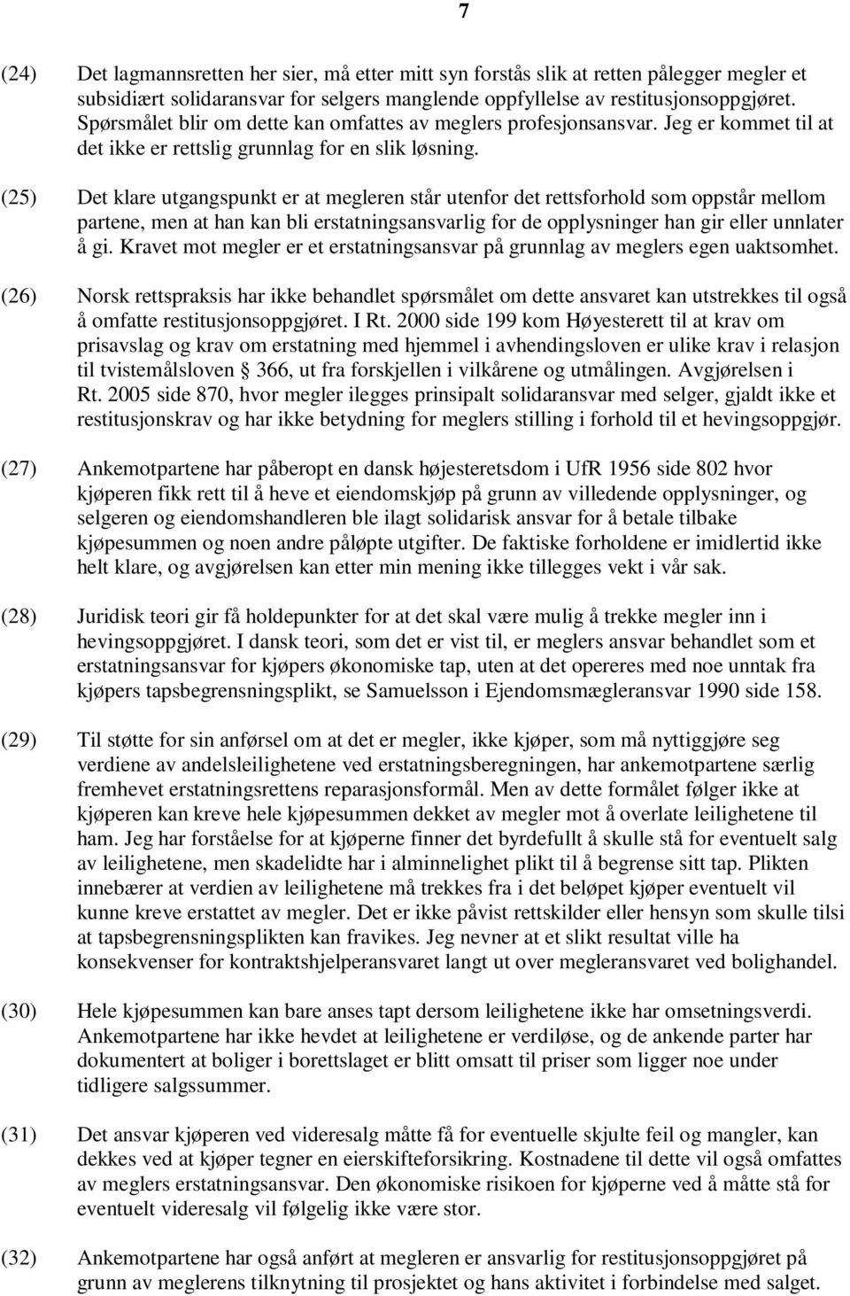 (25) Det klare utgangspunkt er at megleren står utenfor det rettsforhold som oppstår mellom partene, men at han kan bli erstatningsansvarlig for de opplysninger han gir eller unnlater å gi.