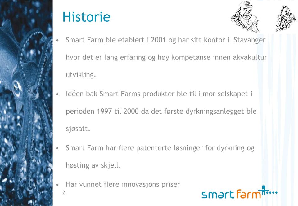 Idéen bak Smart Farms produkter ble til i mor selskapet i perioden 1997 til 2000 da det første