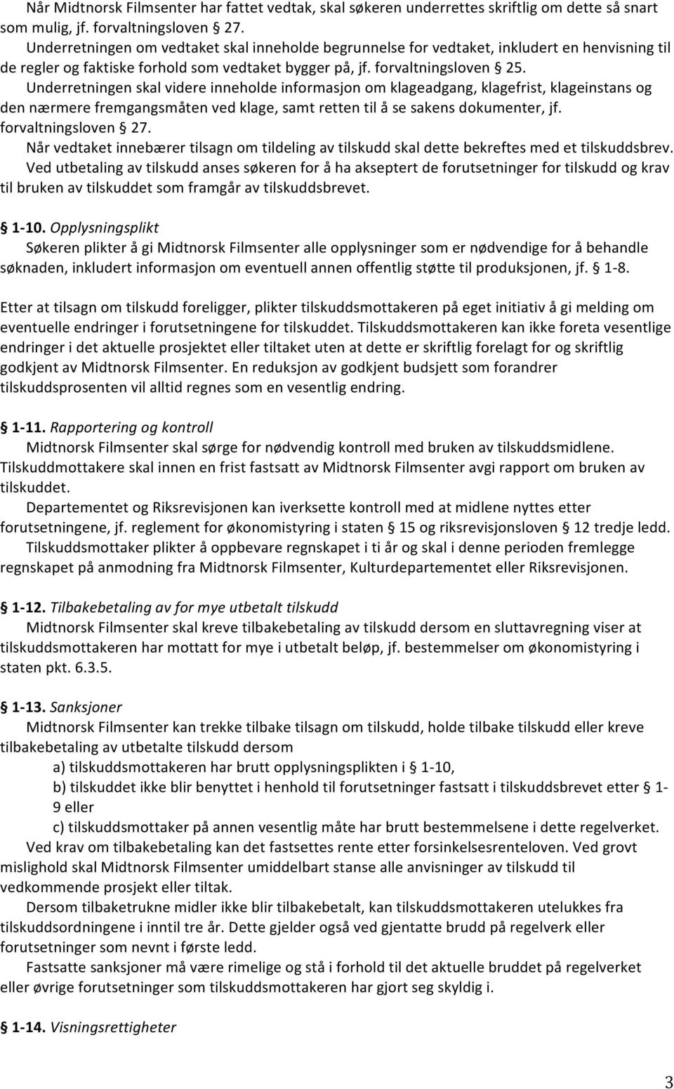 Underretningen skal videre inneholde informasjon om klageadgang, klagefrist, klageinstans og den nærmere fremgangsmåten ved klage, samt retten til å se sakens dokumenter, jf. forvaltningsloven 27.