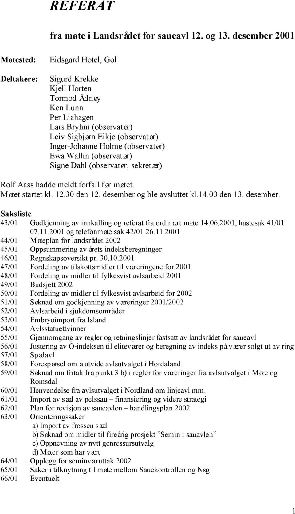 (observatør) Ewa Wallin (observatør) Signe Dahl (observatør, sekretær) Rolf Aass hadde meldt forfall før møtet. Møtet startet kl. 12.30 den 12. desember 