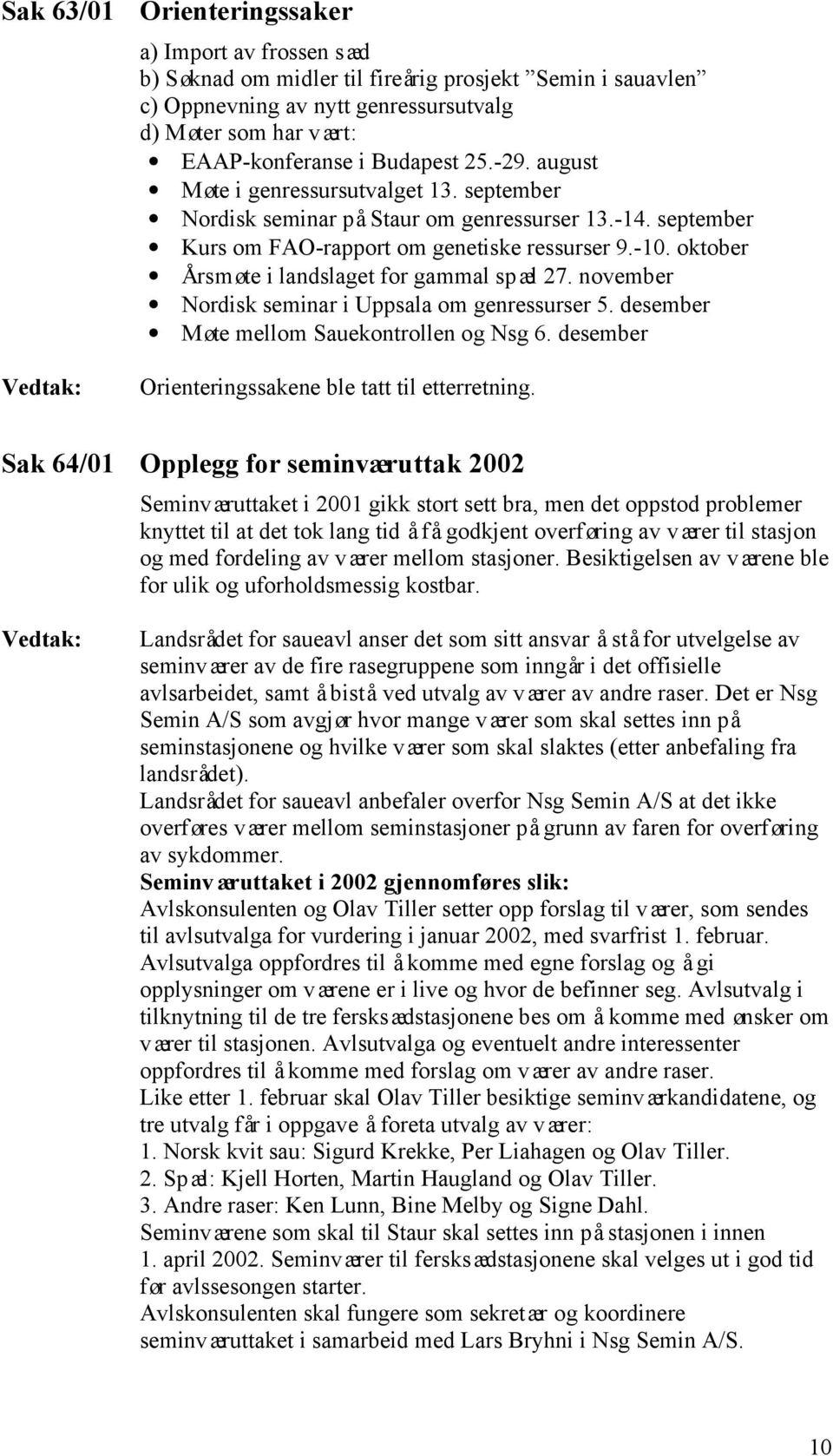 oktober Årsmøte i landslaget for gammal spæl 27. november Nordisk seminar i Uppsala om genressurser 5. desember Møte mellom Sauekontrollen og Nsg 6.