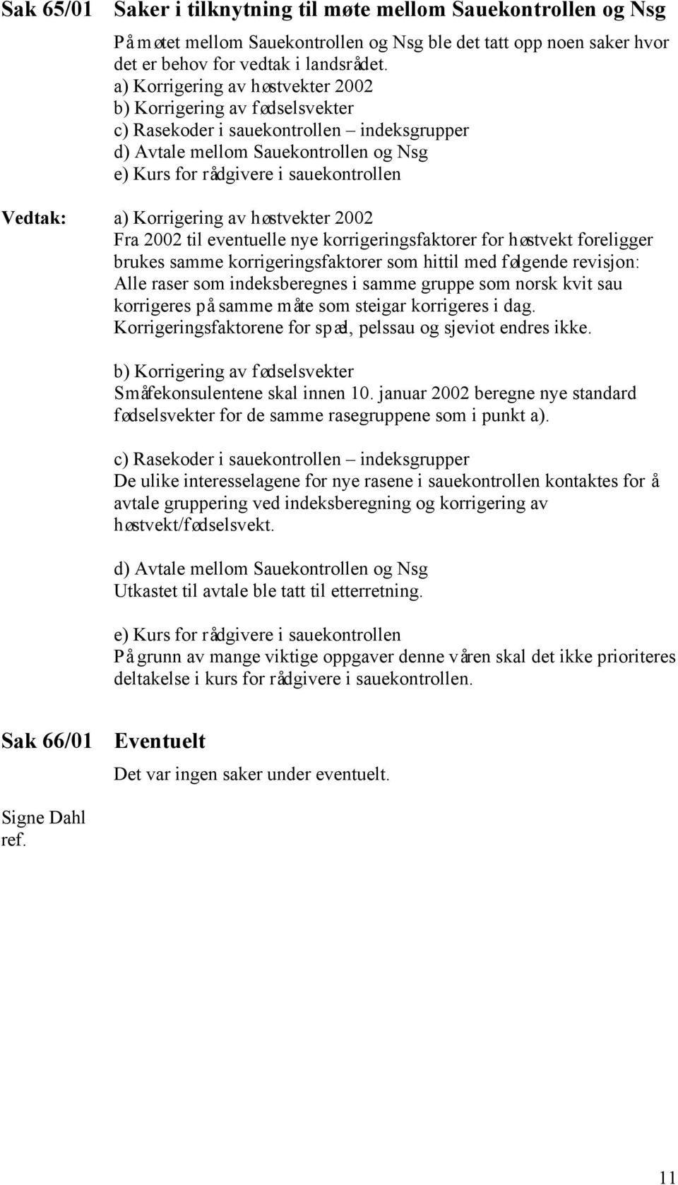 Korrigering av høstvekter 2002 Fra 2002 til eventuelle nye korrigeringsfaktorer for høstvekt foreligger brukes samme korrigeringsfaktorer som hittil med følgende revisjon: Alle raser som