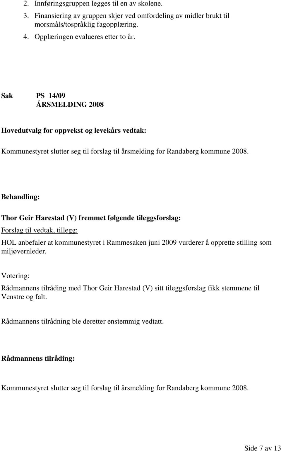 Thor Geir Harestad (V) fremmet følgende tileggsforslag: Forslag til vedtak, tillegg: HOL anbefaler at kommunestyret i Rammesaken juni 2009 vurderer å opprette stilling som miljøvernleder.