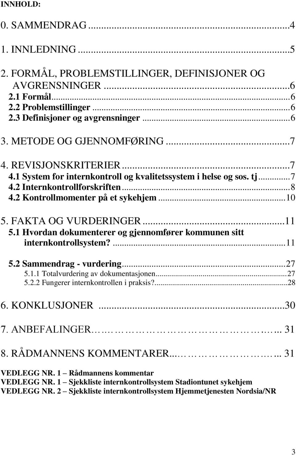 .. 10 5. FAKTA OG VURDERINGER...11 5.1 Hvordan dokumenterer og gjennomfører kommunen sitt internkontrollsystem?... 11 5.2 Sammendrag - vurdering... 27 5.1.1 Totalvurdering av dokumentasjonen... 27 5.2.2 Fungerer internkontrollen i praksis?