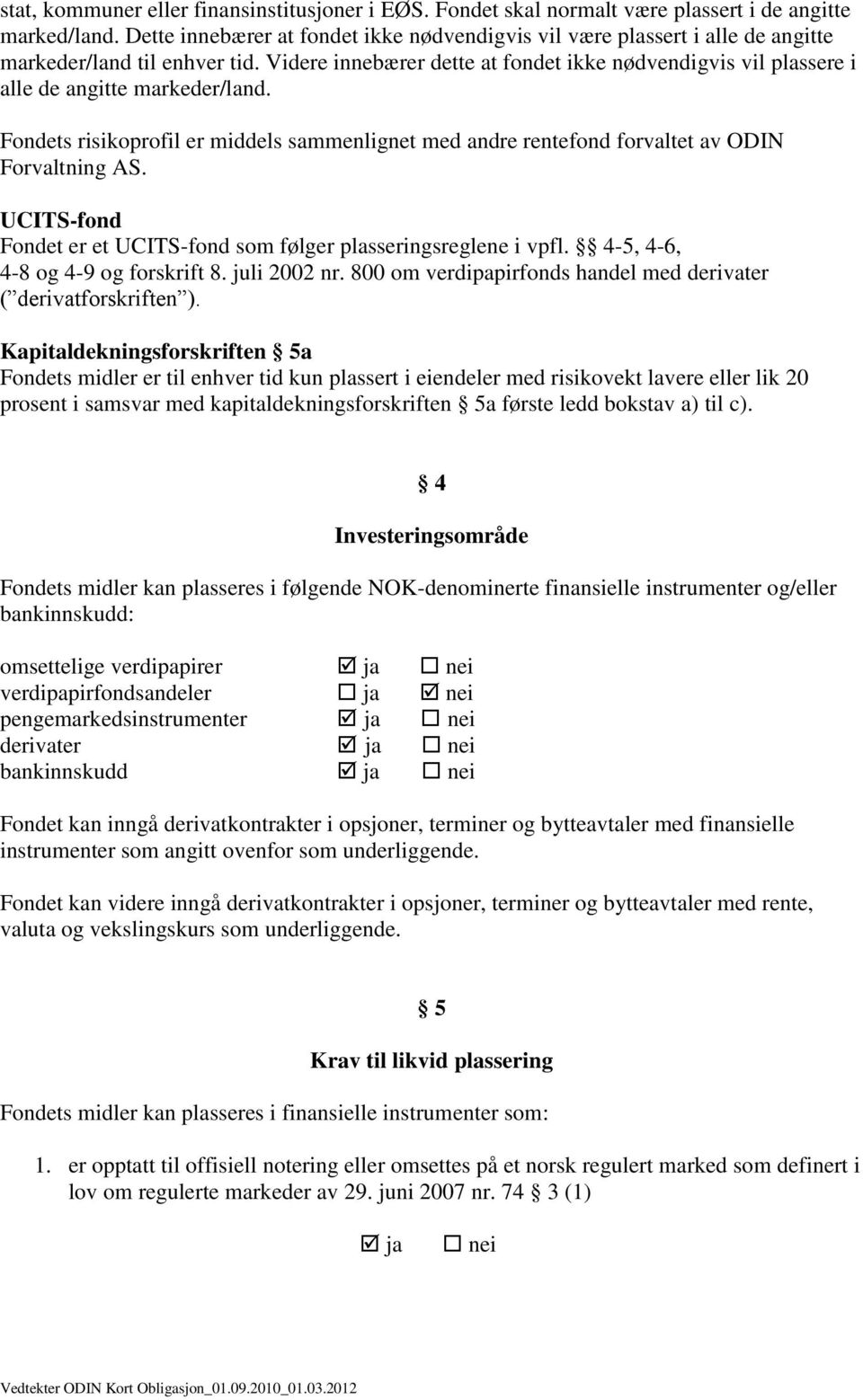 Videre innebærer dette at fondet ikke nødvendigvis vil plassere i alle de angitte markeder/land. Fondets risikoprofil er middels sammenlignet med andre rentefond forvaltet av ODIN Forvaltning AS.