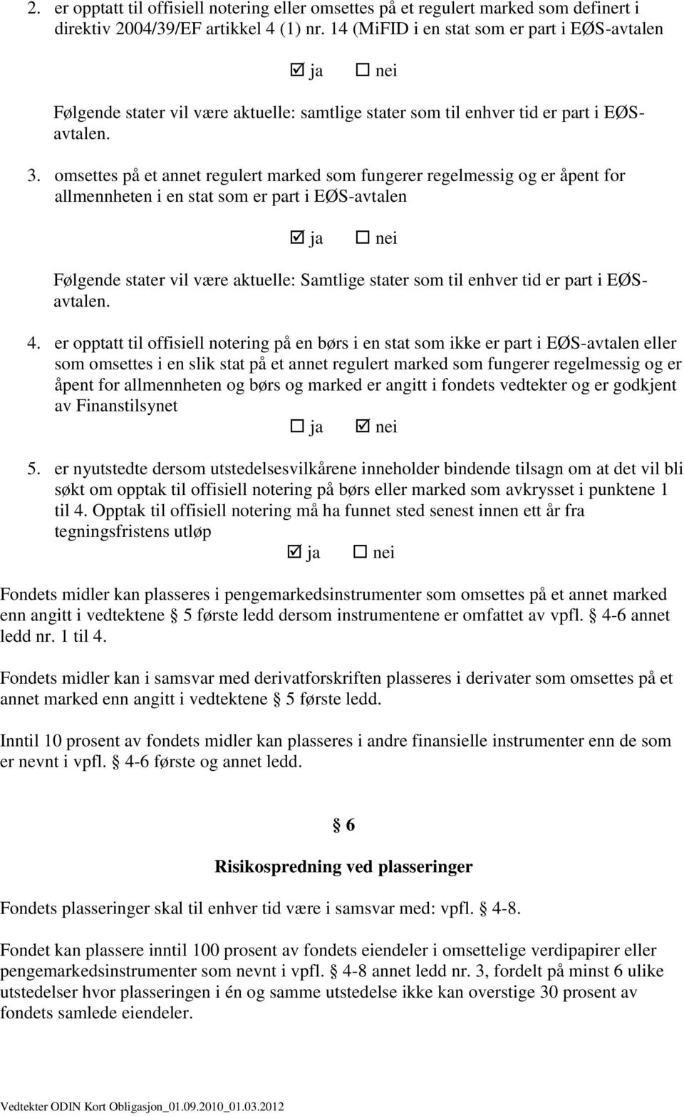 omsettes på et annet regulert marked som fungerer regelmessig og er åpent for allmennheten i en stat som er part i EØS-avtalen ja nei Følgende stater vil være aktuelle: Samtlige stater som til enhver