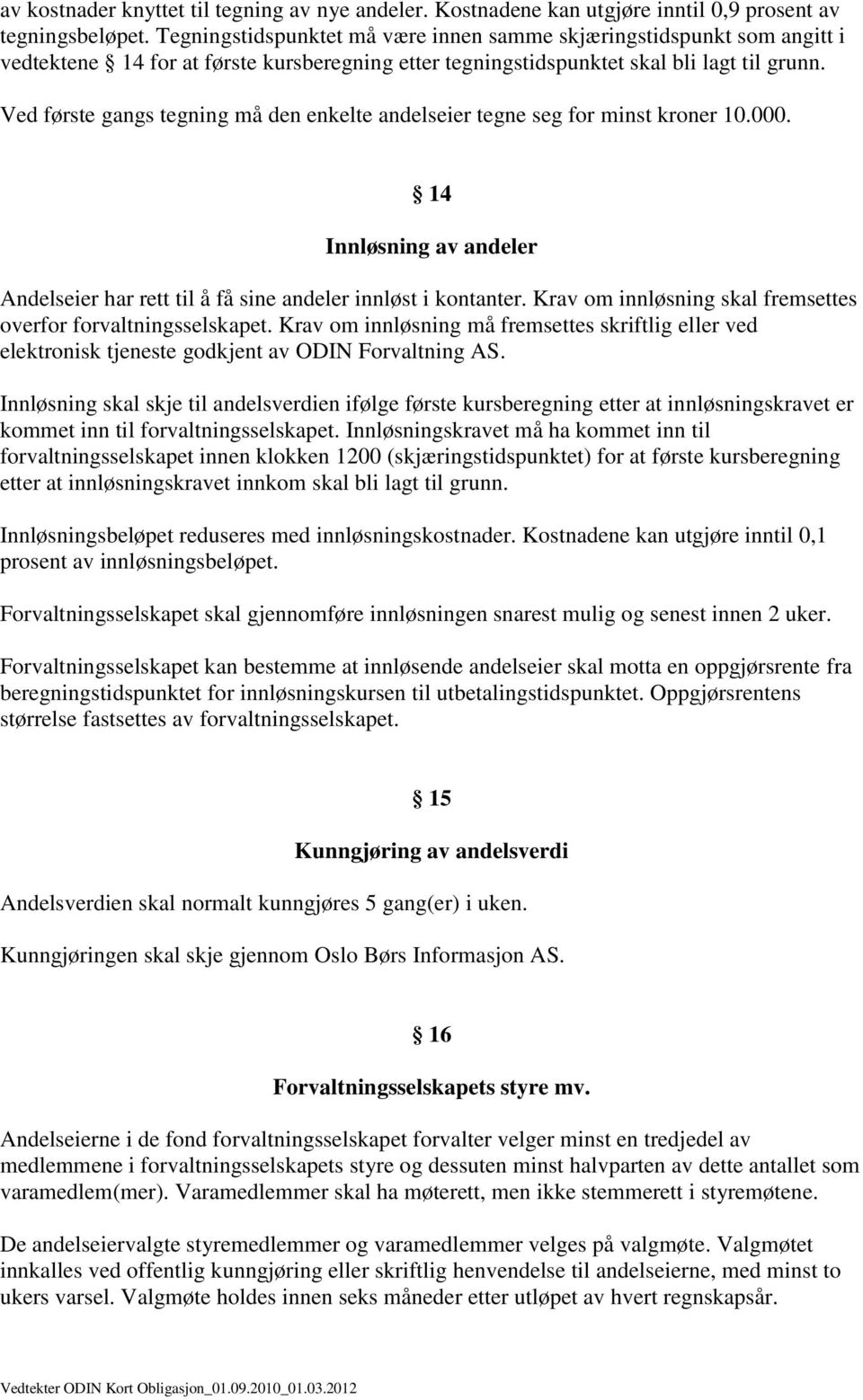 Ved første gangs tegning må den enkelte andelseier tegne seg for minst kroner 10.000. 14 Innløsning av andeler Andelseier har rett til å få sine andeler innløst i kontanter.