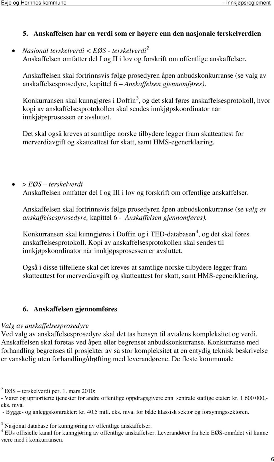 Konkurransen skal kunngjøres i Doffin 3, og det skal føres anskaffelsesprotokoll, hvor kopi av anskaffelsesprotokollen skal sendes innkjøpskoordinator når innkjøpsprosessen er avsluttet.